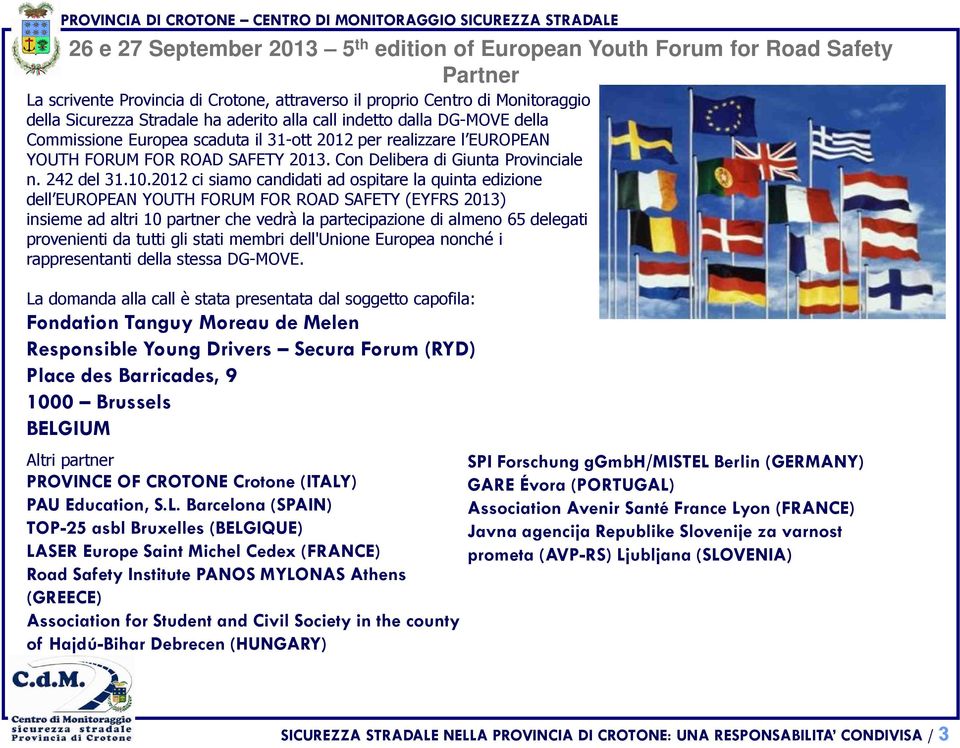 2012 ci siamo candidati ad ospitare la quinta edizione dell EUROPEAN YOUTH FORUM FOR ROAD SAFETY (EYFRS 2013) insieme ad altri 10 partner che vedrà la partecipazione di almeno 65 delegati provenienti