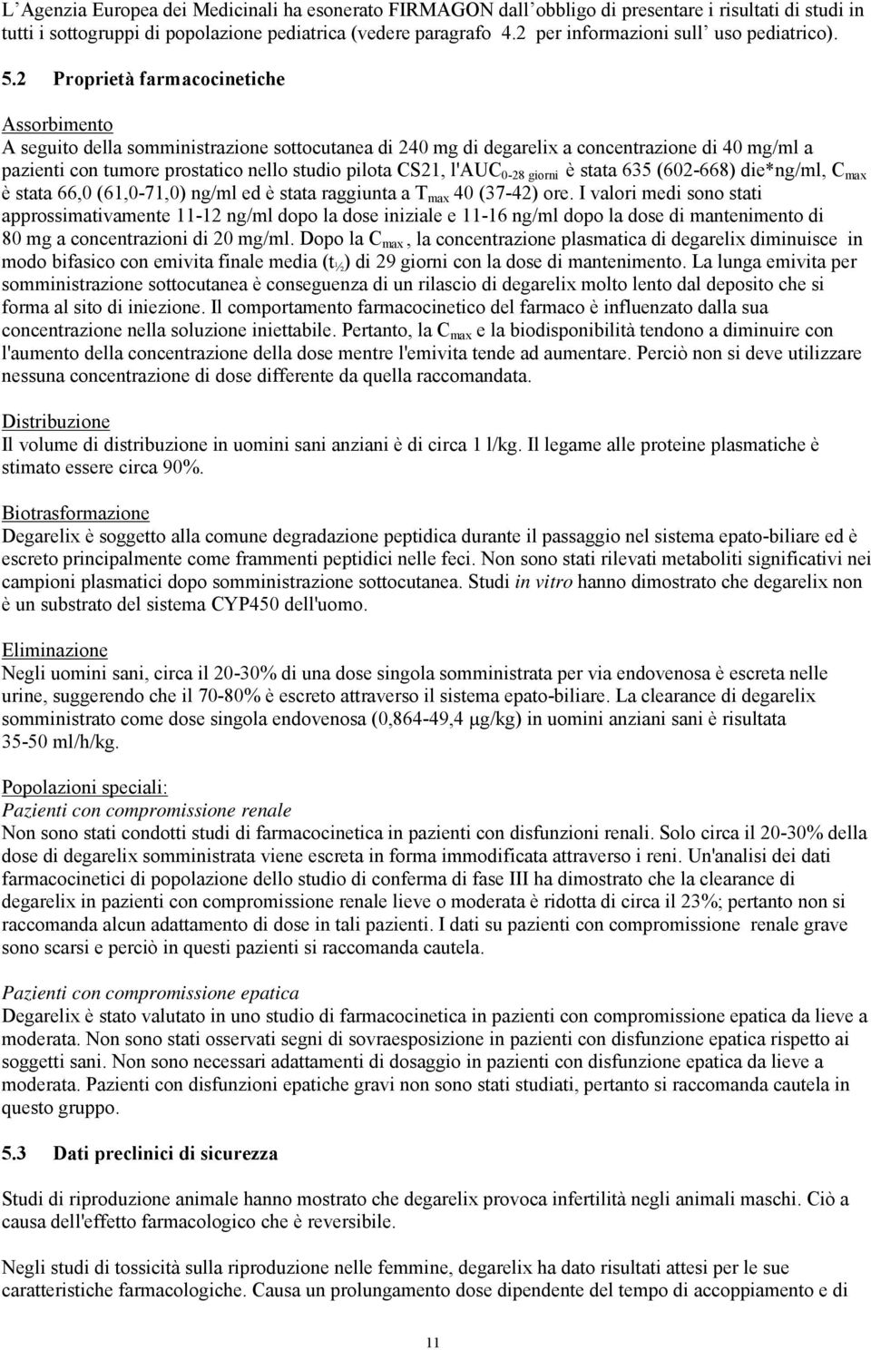 2 Proprietà farmacocinetiche Assorbimento A seguito della somministrazione sottocutanea di 240 mg di degarelix a concentrazione di 40 mg/ml a pazienti con tumore prostatico nello studio pilota CS21,