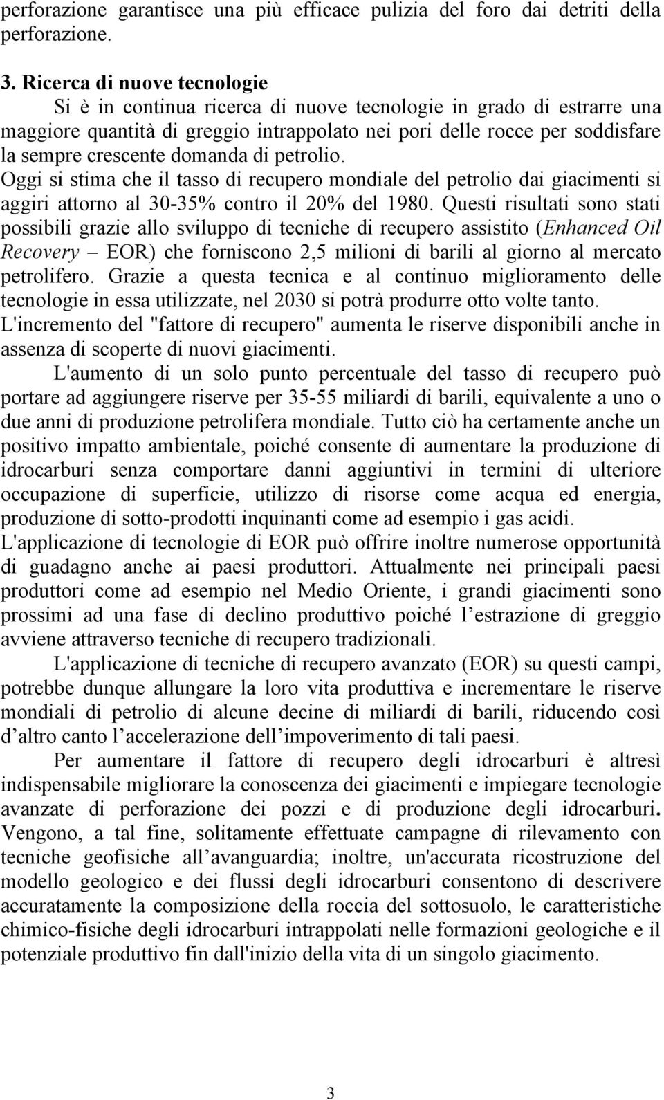 domanda di petrolio. Oggi si stima che il tasso di recupero mondiale del petrolio dai giacimenti si aggiri attorno al 30-35% contro il 20% del 1980.