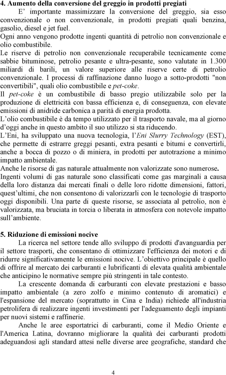 Le riserve di petrolio non convenzionale recuperabile tecnicamente come sabbie bituminose, petrolio pesante e ultra-pesante, sono valutate in 1.