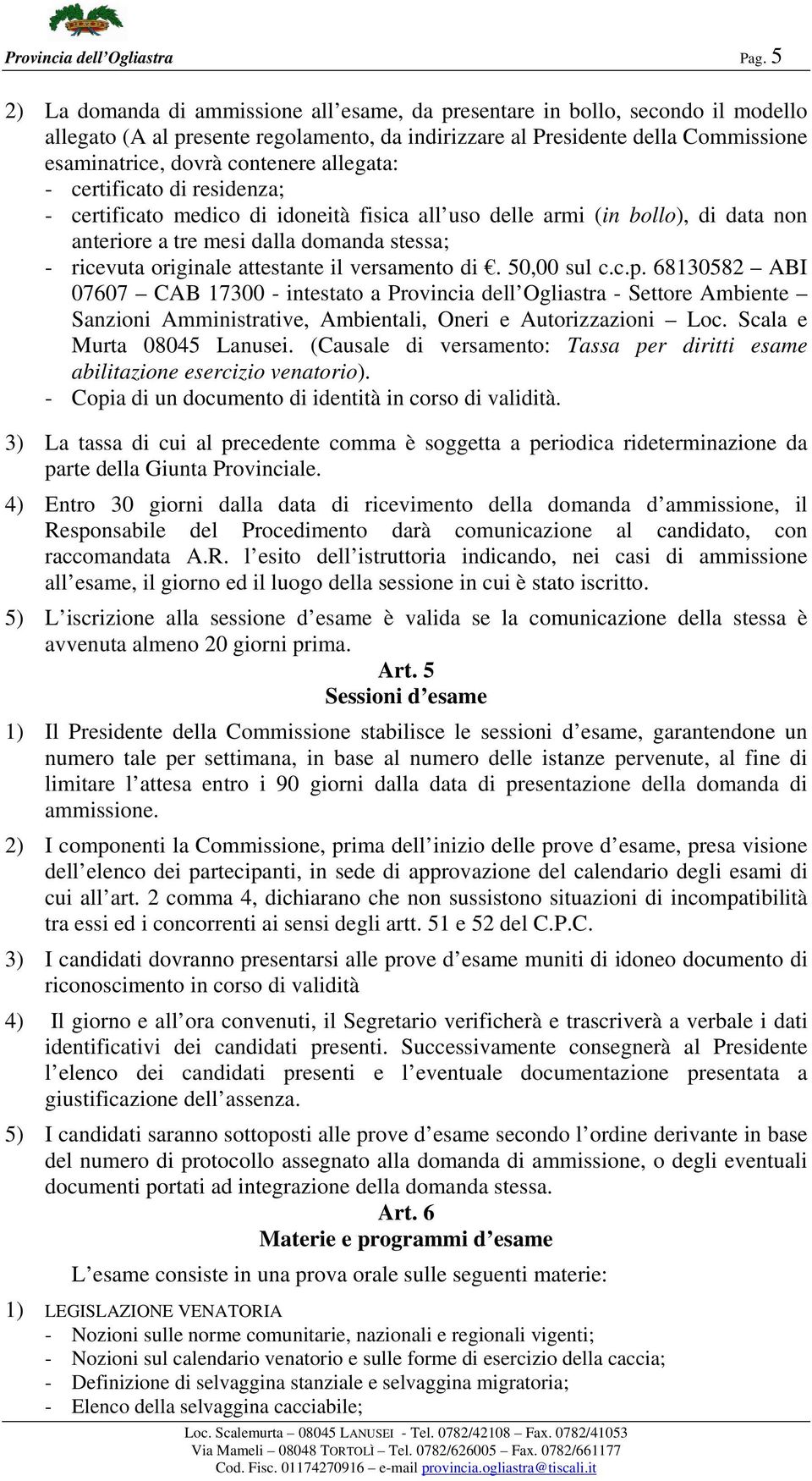 allegata: - certificato di residenza; - certificato medico di idoneità fisica all uso delle armi (in bollo), di data non anteriore a tre mesi dalla domanda stessa; - ricevuta originale attestante il