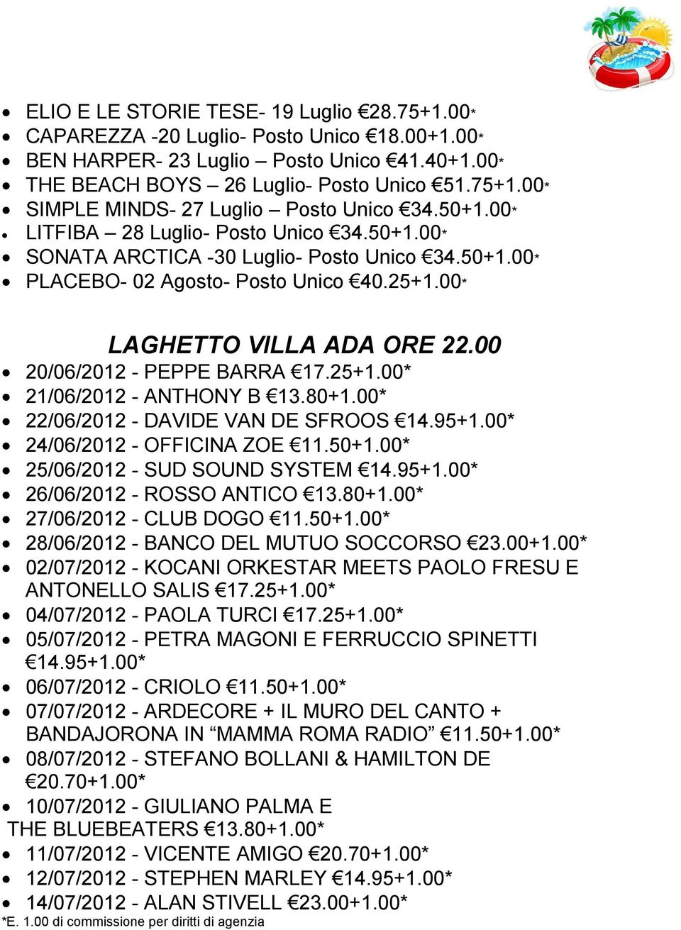 00 20/06/2012 - PEPPE BARRA 17.25+1.00* 21/06/2012 - ANTHONY B 13.80+1.00* 22/06/2012 - DAVIDE VAN DE SFROOS 14.95+1.00* 24/06/2012 - OFFICINA ZOE 11.50+1.00* 25/06/2012 - SUD SOUND SYSTEM 14.95+1.00* 26/06/2012 - ROSSO ANTICO 13.