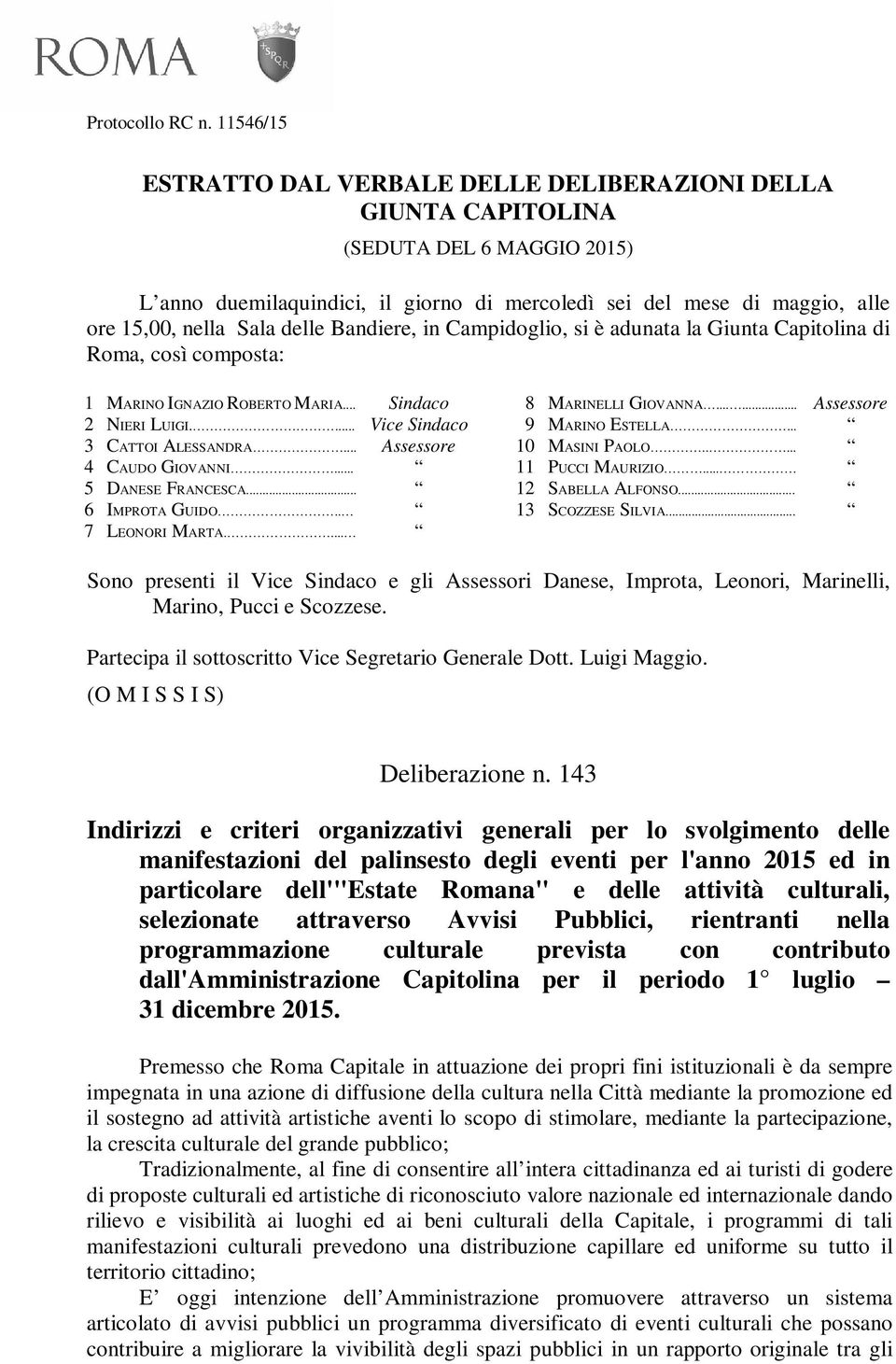 delle Bandiere, in Campidoglio, si è adunata la Giunta Capitolina di Roma, così composta: 1 MARINO IGNAZIO ROBERTO MARIA... Sindaco 2 NIERI LUIGI.... Vice Sindaco 3 CATTOI ALESSANDRA.