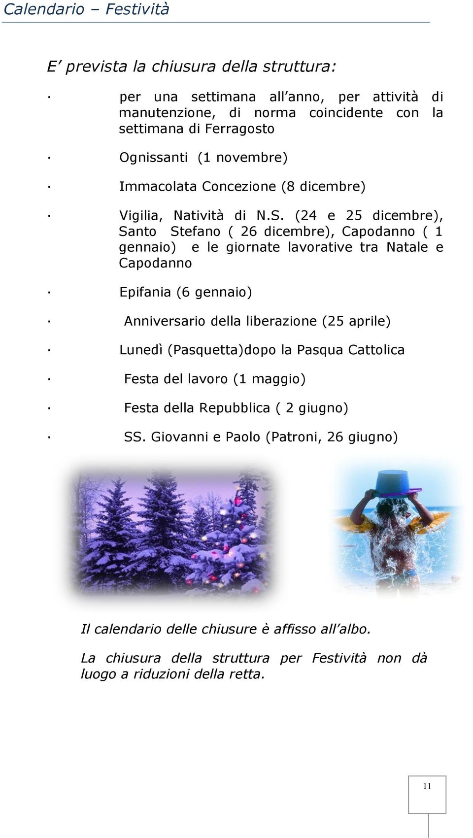 (24 e 25 dicembre), Santo Stefano ( 26 dicembre), Capodanno ( 1 gennaio) e le giornate lavorative tra Natale e Capodanno Epifania (6 gennaio) Anniversario della liberazione (25