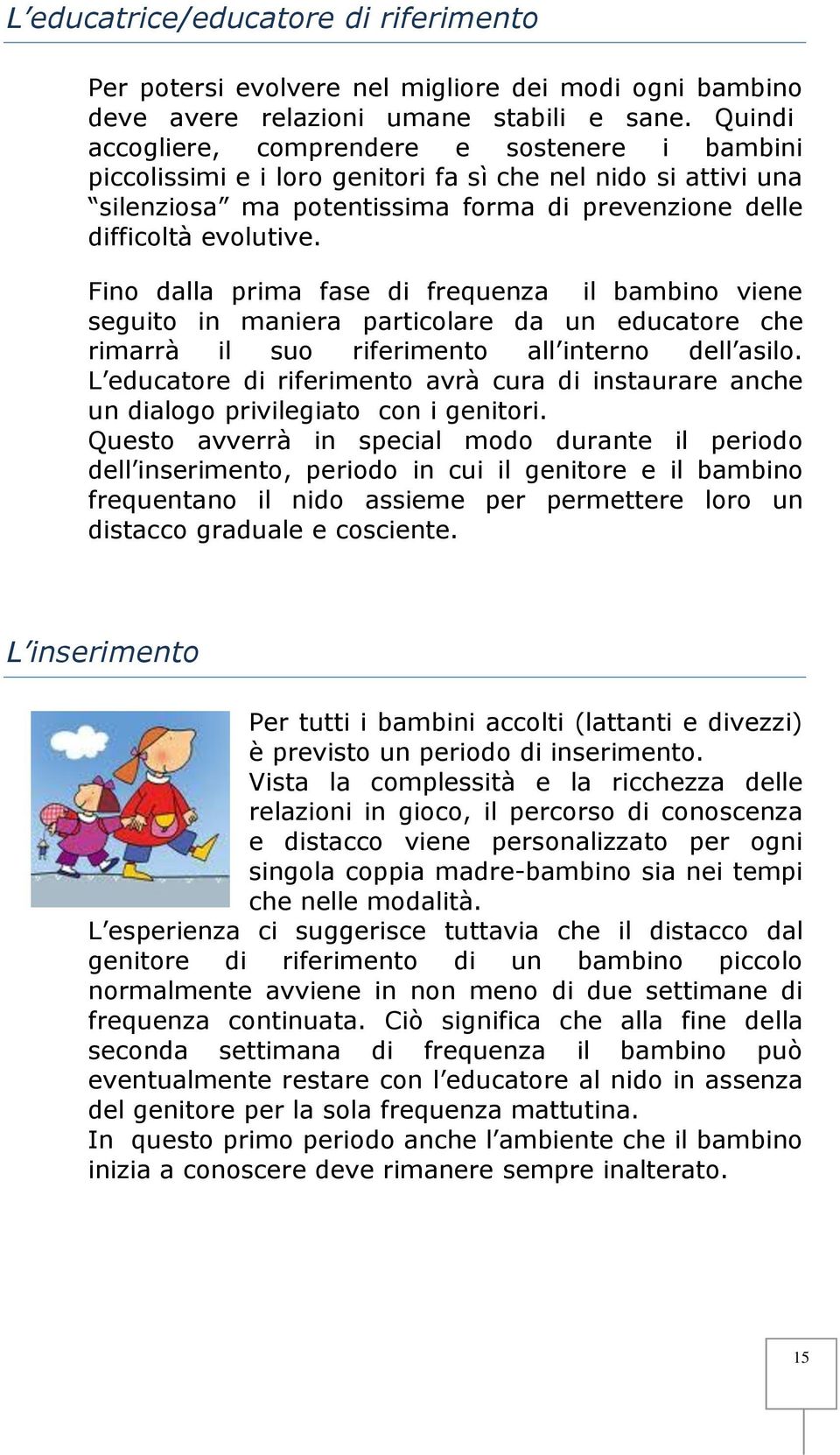 Fino dalla prima fase di frequenza il bambino viene seguito in maniera particolare da un educatore che rimarrà il suo riferimento all interno dell asilo.