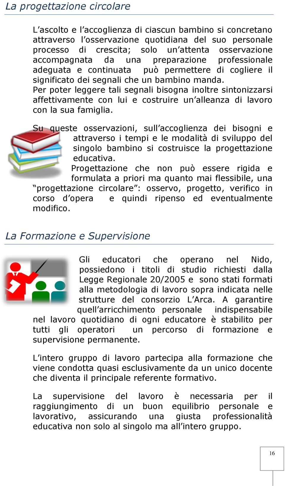 Per poter leggere tali segnali bisogna inoltre sintonizzarsi affettivamente con lui e costruire un alleanza di lavoro con la sua famiglia.