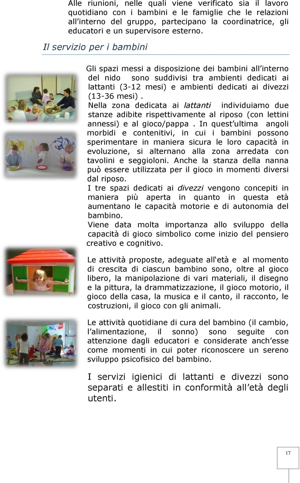 Il servizio per i bambini Gli spazi messi a disposizione dei bambini all interno del nido sono suddivisi tra ambienti dedicati ai lattanti (3-12 mesi) e ambienti dedicati ai divezzi (13-36 mesi).