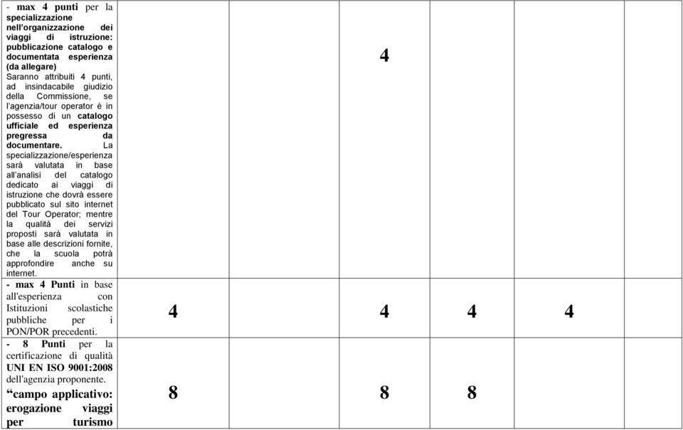 La specializzazione/esperienza sarà valutata in base all analisi del catalogo dedicato ai viaggi di istruzione che dovrà essere pubblicato sul sito internet del Tour Operator; mentre la qualità dei