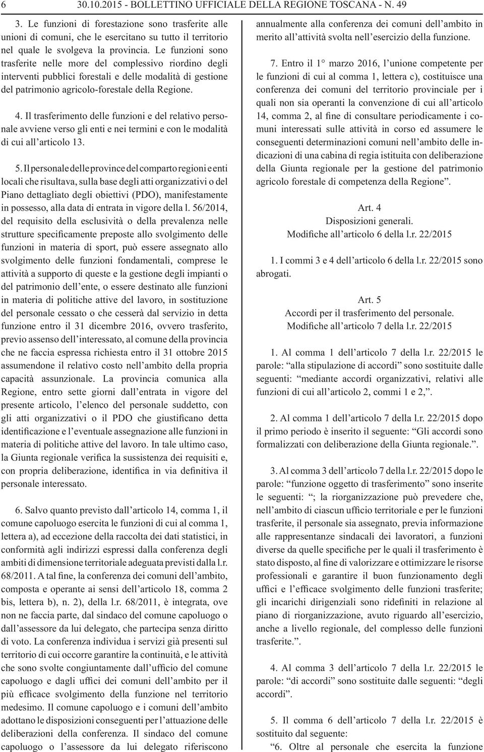 Le funzioni sono trasferite nelle more del complessivo riordino degli interventi pubblici forestali e delle modalità di gestione del patrimonio agricolo-forestale della Regione. 4.