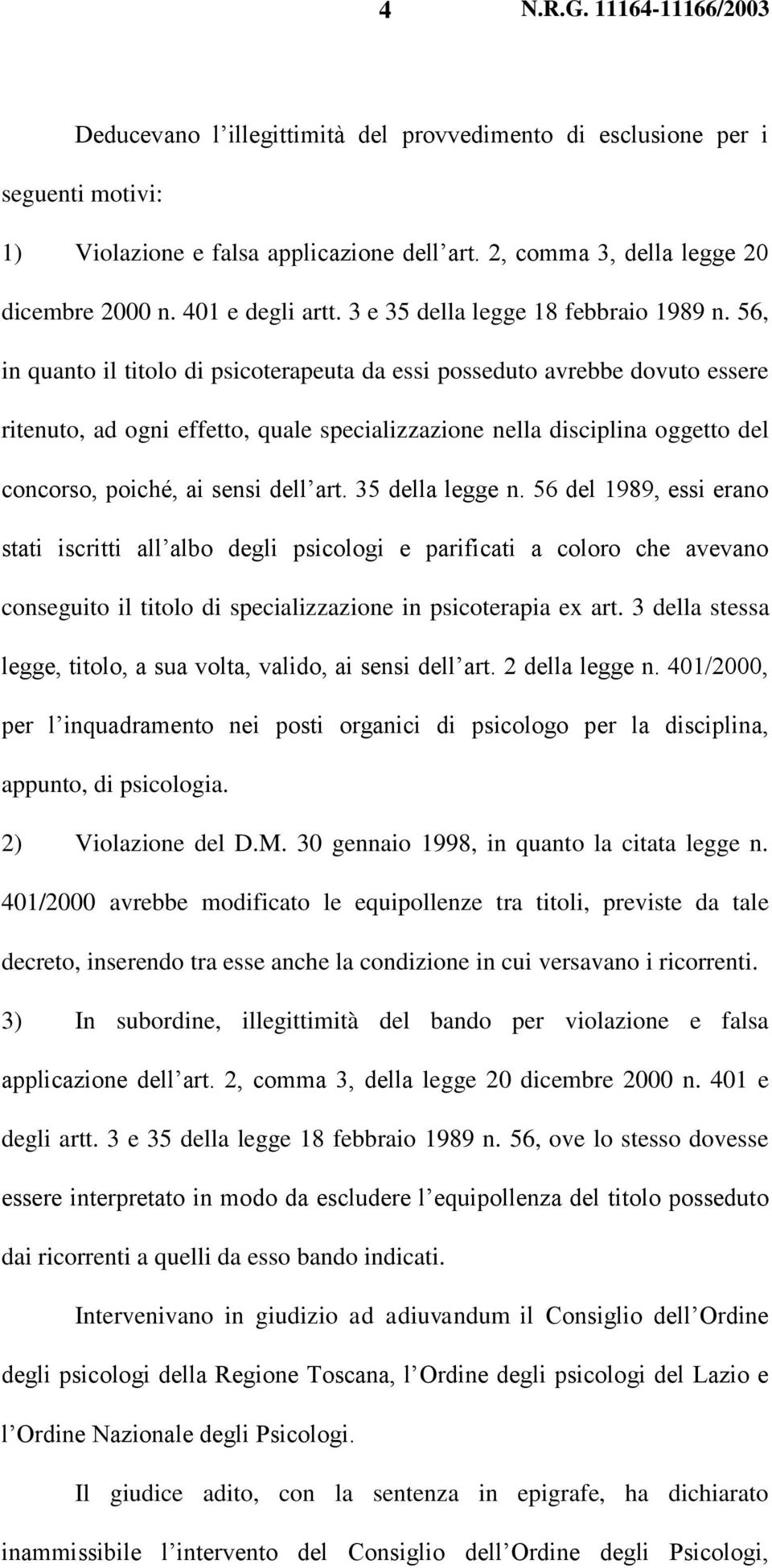 56, in quanto il titolo di psicoterapeuta da essi posseduto avrebbe dovuto essere ritenuto, ad ogni effetto, quale specializzazione nella disciplina oggetto del concorso, poiché, ai sensi dell art.