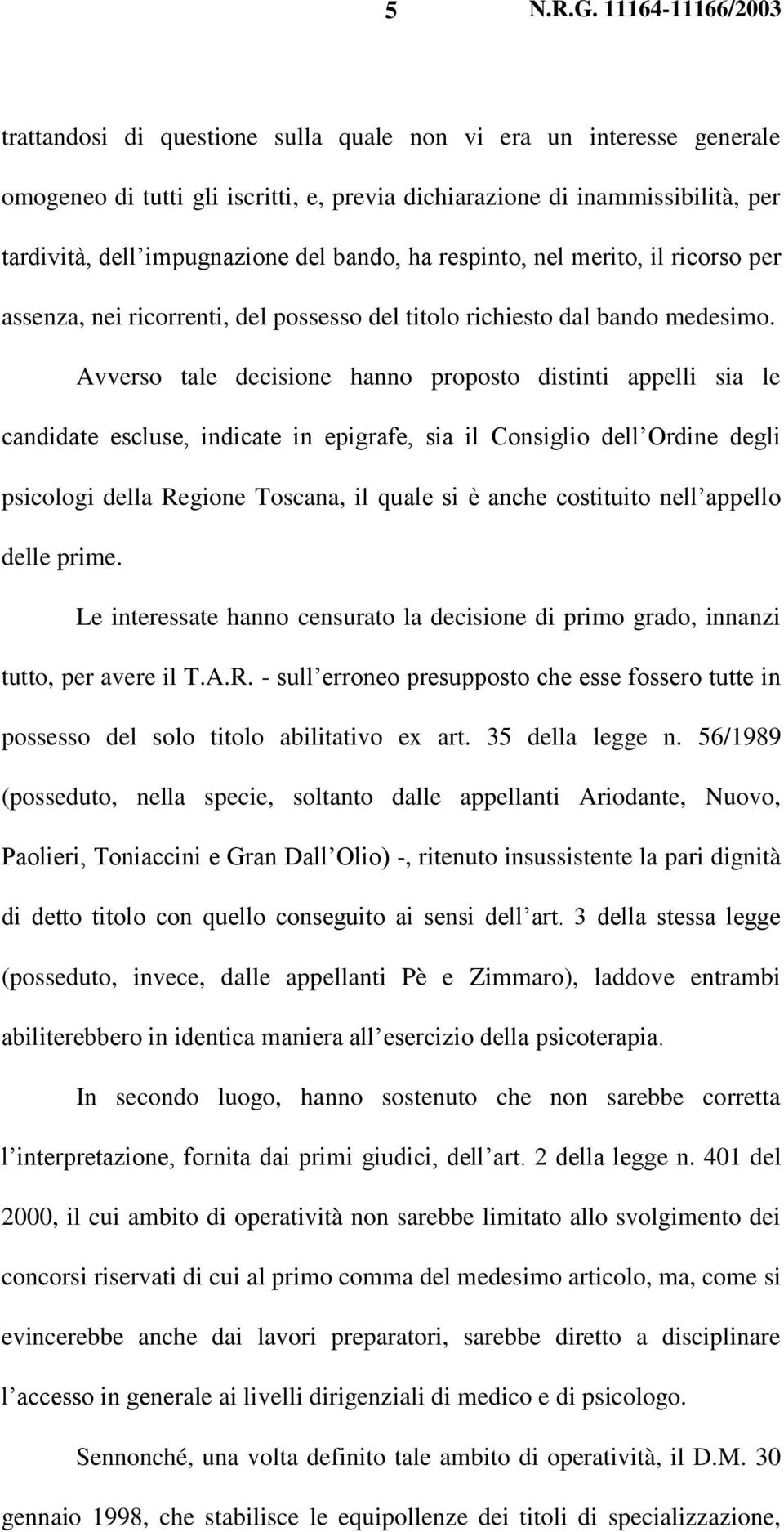Avverso tale decisione hanno proposto distinti appelli sia le candidate escluse, indicate in epigrafe, sia il Consiglio dell Ordine degli psicologi della Regione Toscana, il quale si è anche
