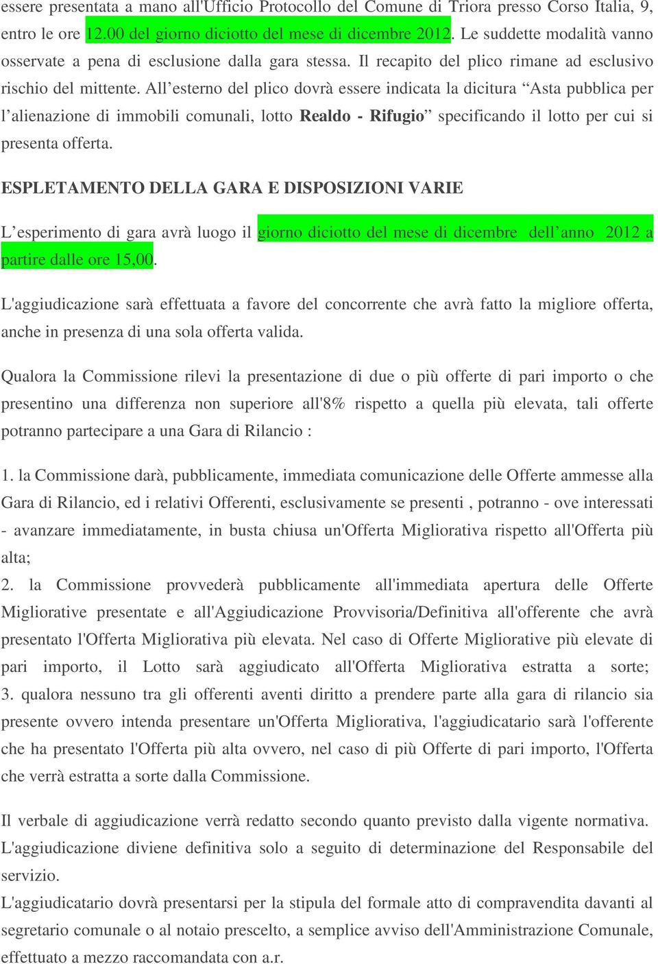 All esterno del plico dovrà essere indicata la dicitura Asta pubblica per l alienazione di immobili comunali, lotto Realdo - Rifugio specificando il lotto per cui si presenta offerta.