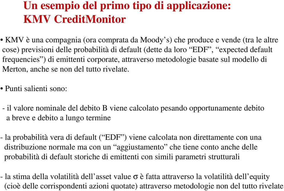 Punti salienti sono: - il valore nominale del debito B viene calcolato pesando opportunamente debito a breve e debito a lungo termine - la probabilità vera di default ( EDF ) viene calcolata non