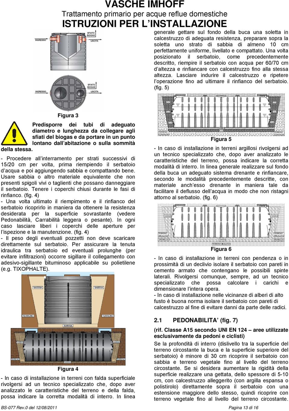 Una volta posizionato il serbatoio, come precedentemente descritto, riempire il serbatoio con acqua per 60/70 cm d altezza e rinfiancare con calcestruzzo fino alla stessa altezza.