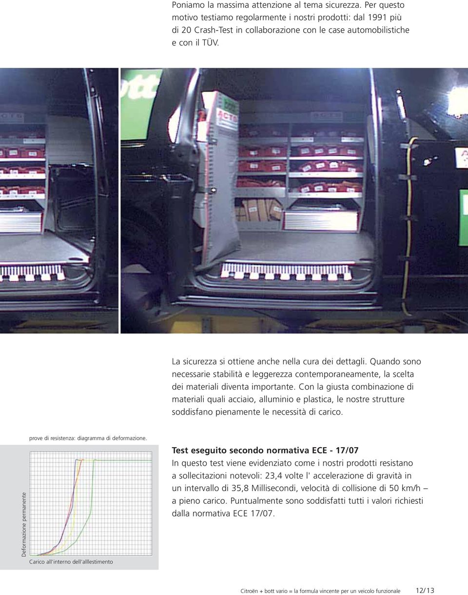 Con la giusta combinazione di materiali quali acciaio, alluminio e plastica, le nostre strutture soddisfano pienamente le necessità di carico.