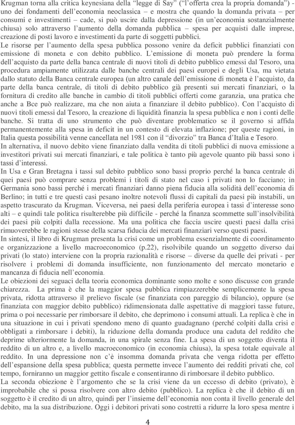 e investimenti da parte di soggetti pubblici. Le risorse per l aumento della spesa pubblica possono venire da deficit pubblici finanziati con emissione di moneta e con debito pubblico.