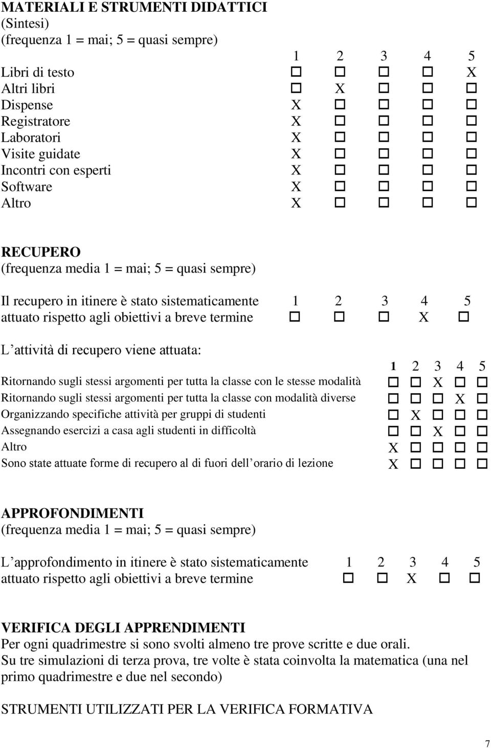 recupero viene attuata: Ritornando sugli stessi argomenti per tutta la classe con le stesse modalità Ritornando sugli stessi argomenti per tutta la classe con modalità diverse Organizzando specifiche