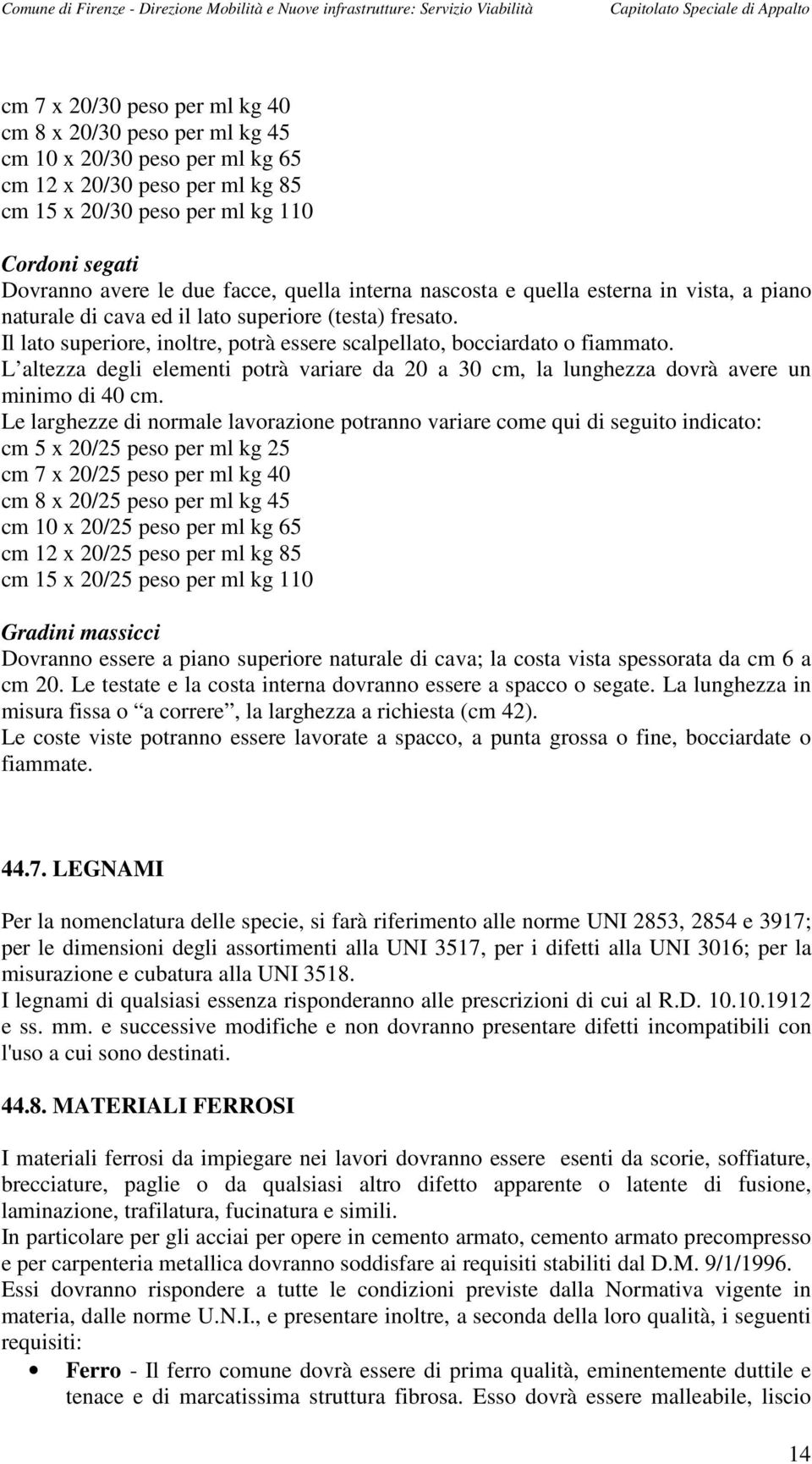 L altezza degli elementi potrà variare da 20 a 30 cm, la lunghezza dovrà avere un minimo di 40 cm.