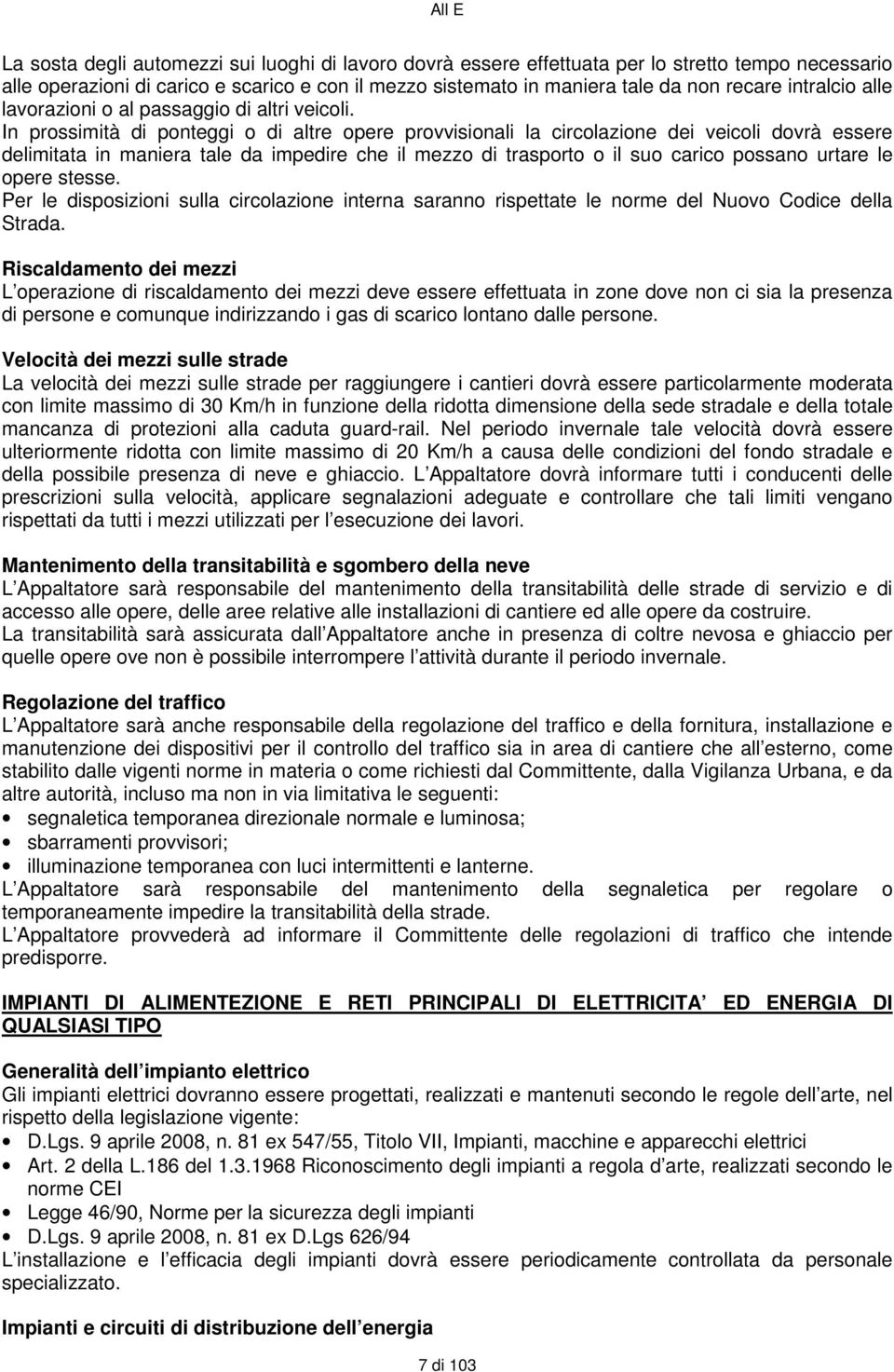 In prossimità di ponteggi o di altre opere provvisionali la circolazione dei veicoli dovrà essere delimitata in maniera tale da impedire che il mezzo di trasporto o il suo carico possano urtare le