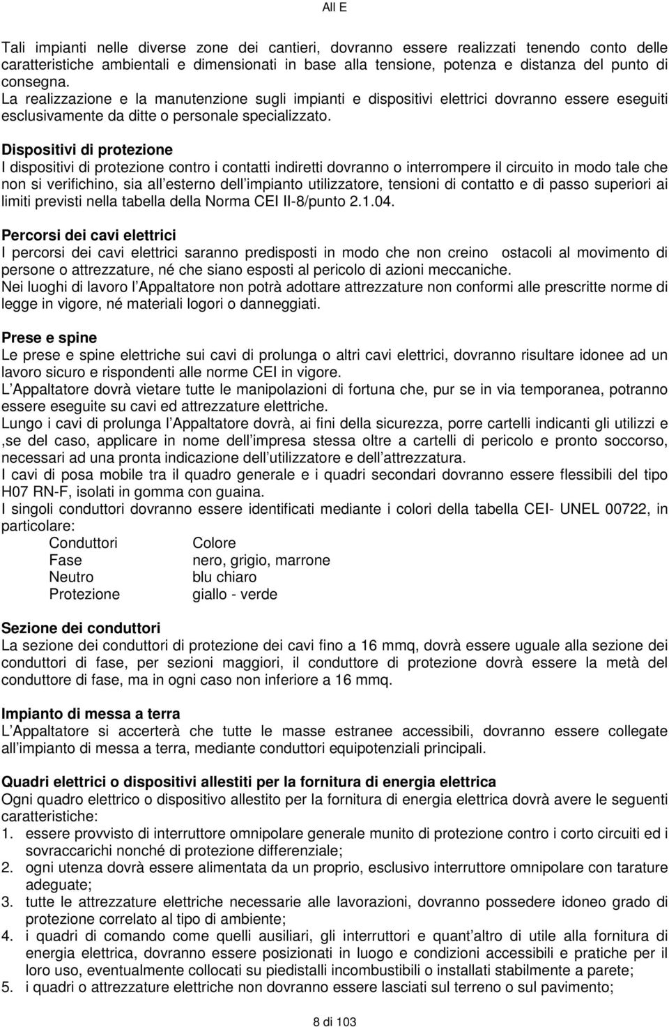 Dispositivi di protezione I dispositivi di protezione contro i contatti indiretti dovranno o interrompere il circuito in modo tale che non si verifichino, sia all esterno dell impianto utilizzatore,