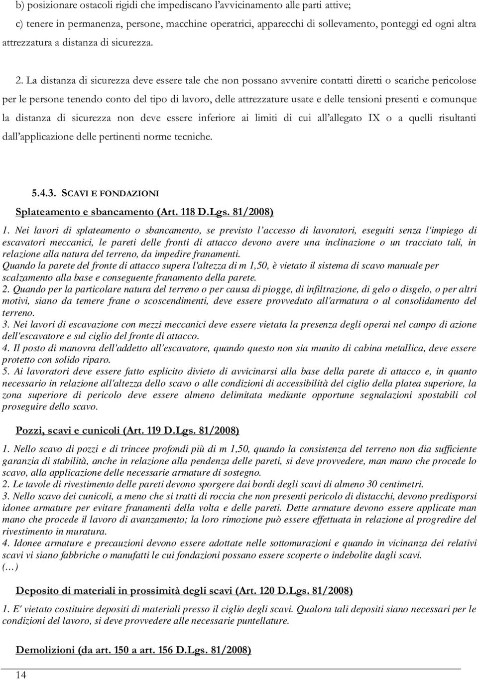 Quando la parete del fronte di attacco supera l'altezza di m 1,50, è vietato il sistema di scavo manuale per scalzamento alla base e conseguente franamento della parete. 2.