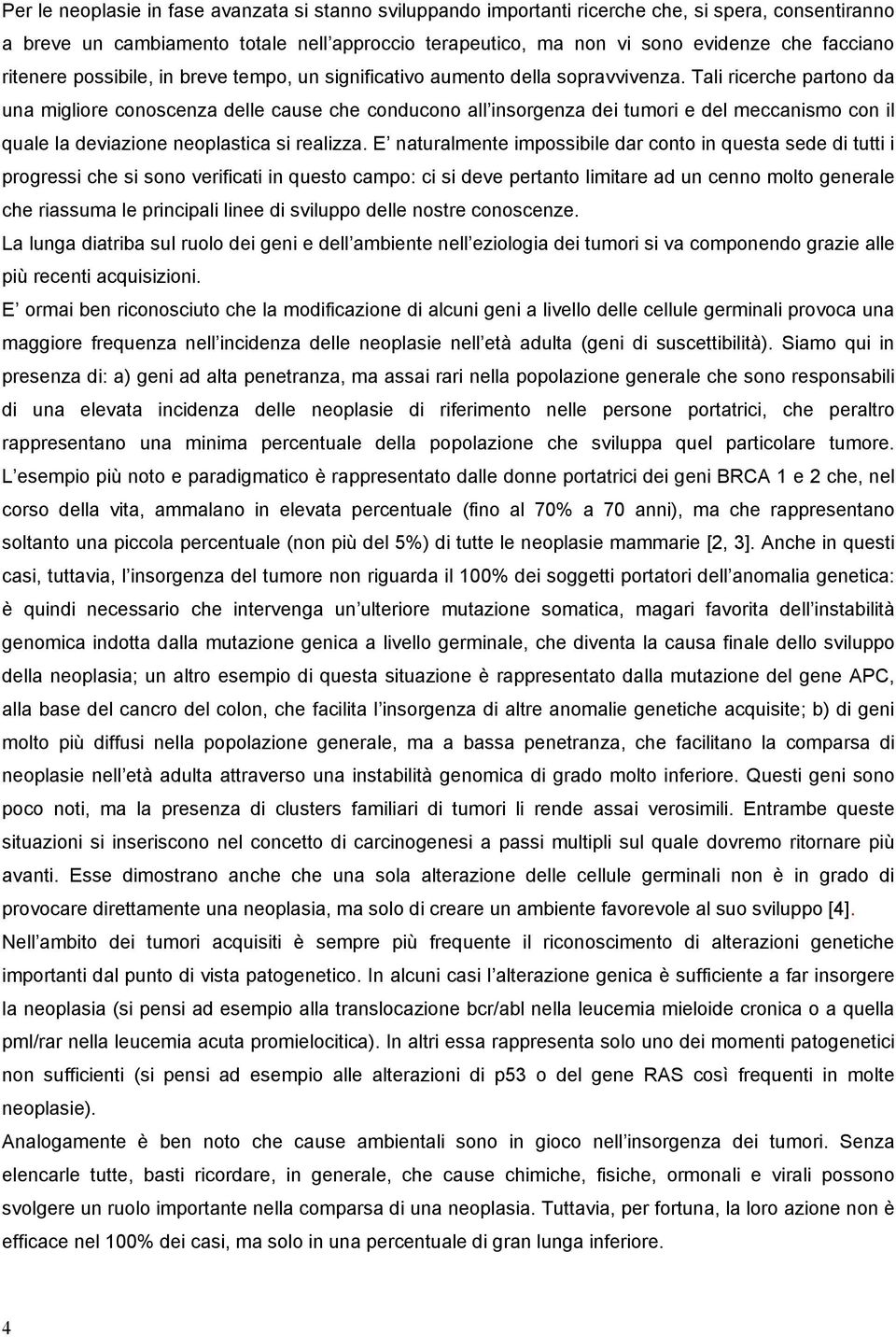 Tali ricerche partono da una migliore conoscenza delle cause che conducono all insorgenza dei tumori e del meccanismo con il quale la deviazione neoplastica si realizza.