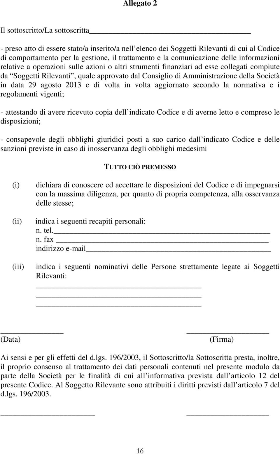 della Società in data 29 agosto 2013 e di volta in volta aggiornato secondo la normativa e i regolamenti vigenti; - attestando di avere ricevuto copia dell indicato Codice e di averne letto e