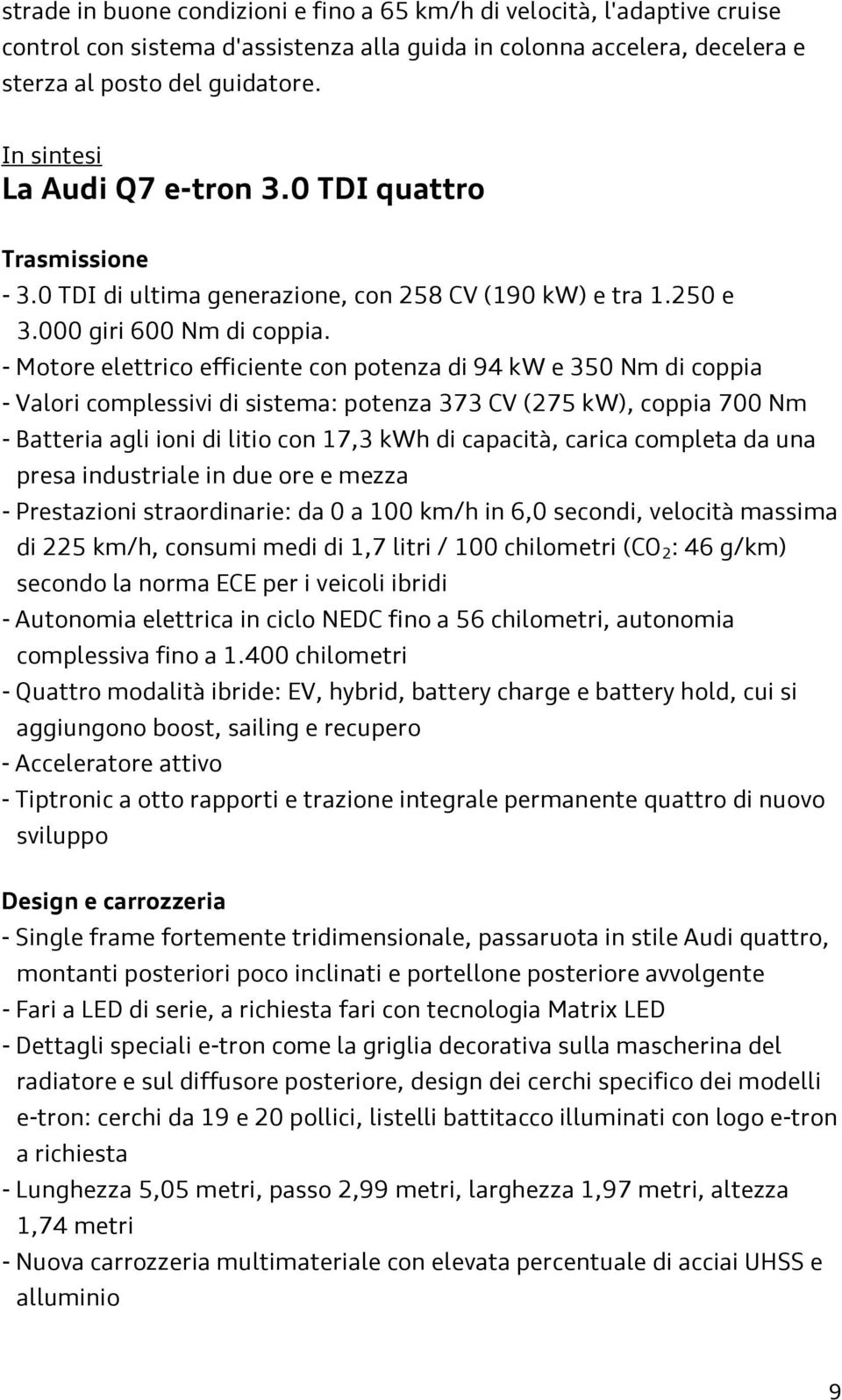 - Motore elettrico efficiente con potenza di 94 kw e 350 Nm di coppia - Valori complessivi di sistema: potenza 373 CV (275 kw), coppia 700 Nm - Batteria agli ioni di litio con 17,3 kwh di capacità,