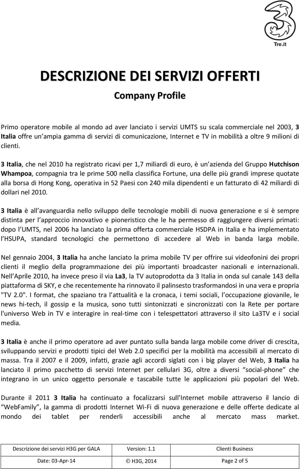 3 Italia, che nel 2010 ha registrato ricavi per 1,7 miliardi di euro, è un azienda del Gruppo Hutchison Whampoa, compagnia tra le prime 500 nella classifica Fortune, una delle più grandi imprese