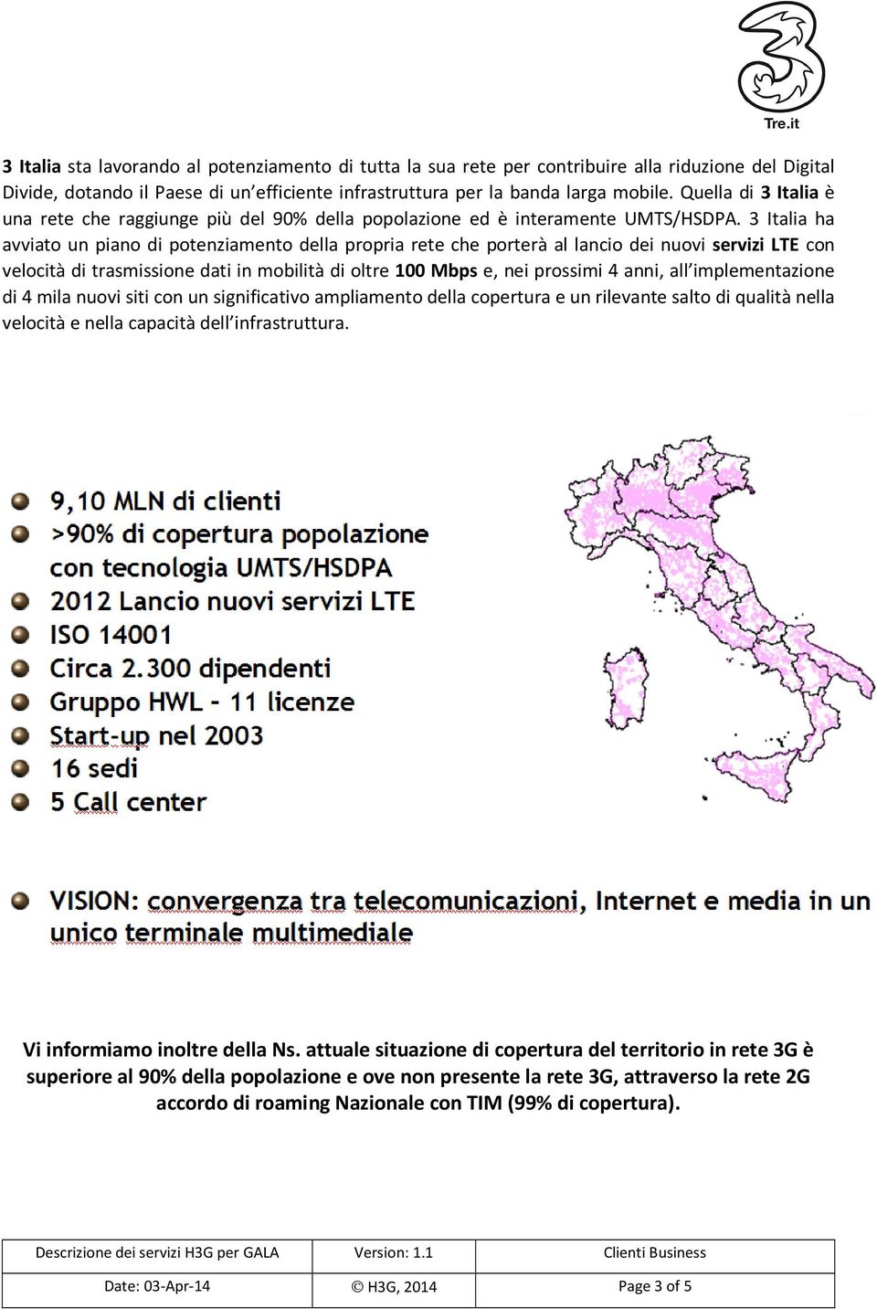 3 Italia ha avviato un piano di potenziamento della propria rete che porterà al lancio dei nuovi servizi LTE con velocità di trasmissione dati in mobilità di oltre 100 Mbps e, nei prossimi 4 anni,