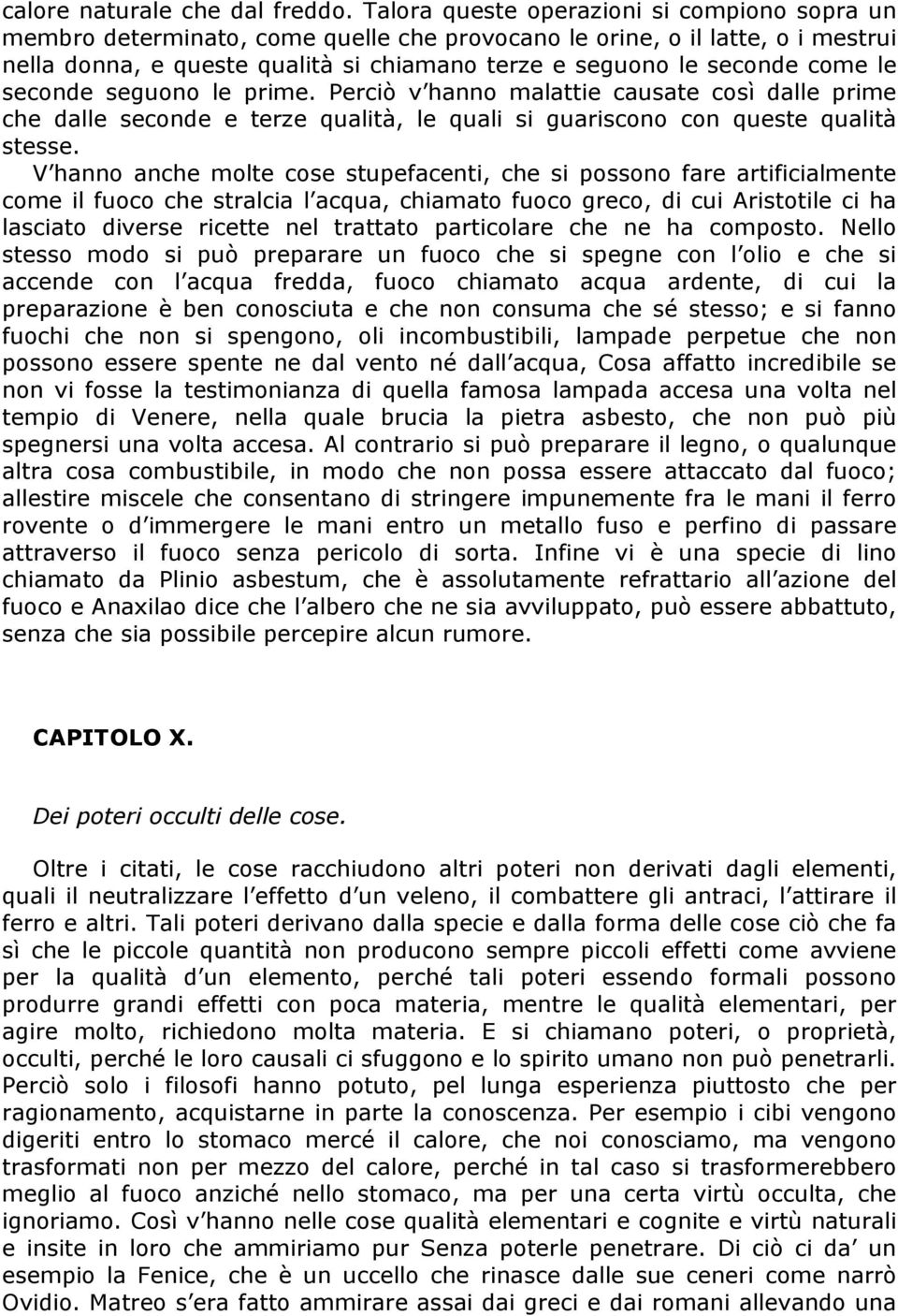 le seconde seguono le prime. Perciò v hanno malattie causate così dalle prime che dalle seconde e terze qualità, le quali si guariscono con queste qualità stesse.