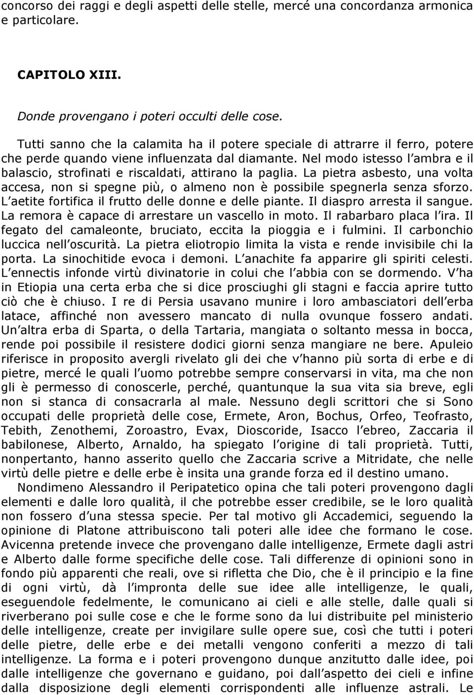 Nel modo istesso l ambra e il balascio, strofinati e riscaldati, attirano la paglia. La pietra asbesto, una volta accesa, non si spegne più, o almeno non è possibile spegnerla senza sforzo.