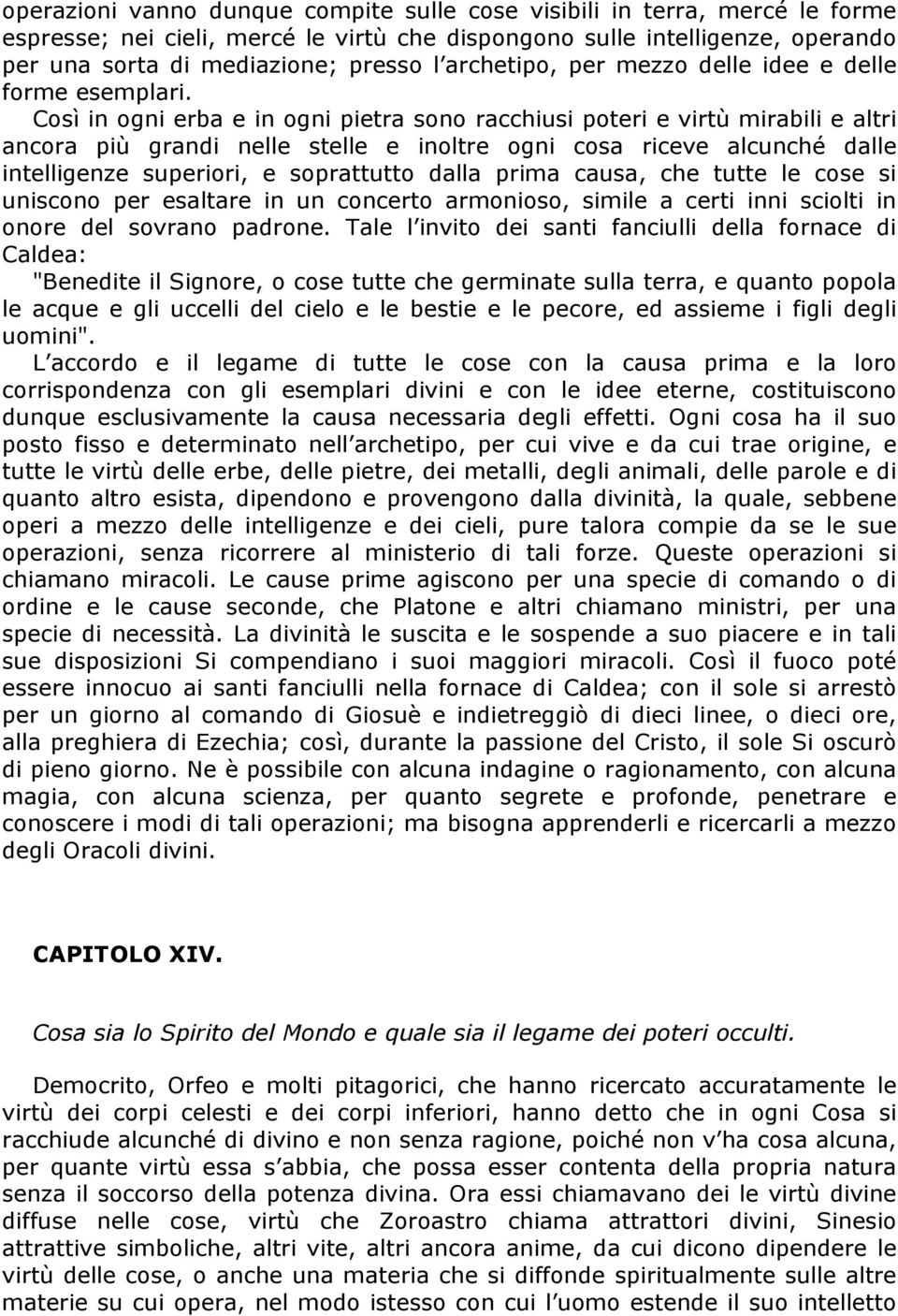 Così in ogni erba e in ogni pietra sono racchiusi poteri e virtù mirabili e altri ancora più grandi nelle stelle e inoltre ogni cosa riceve alcunché dalle intelligenze superiori, e soprattutto dalla