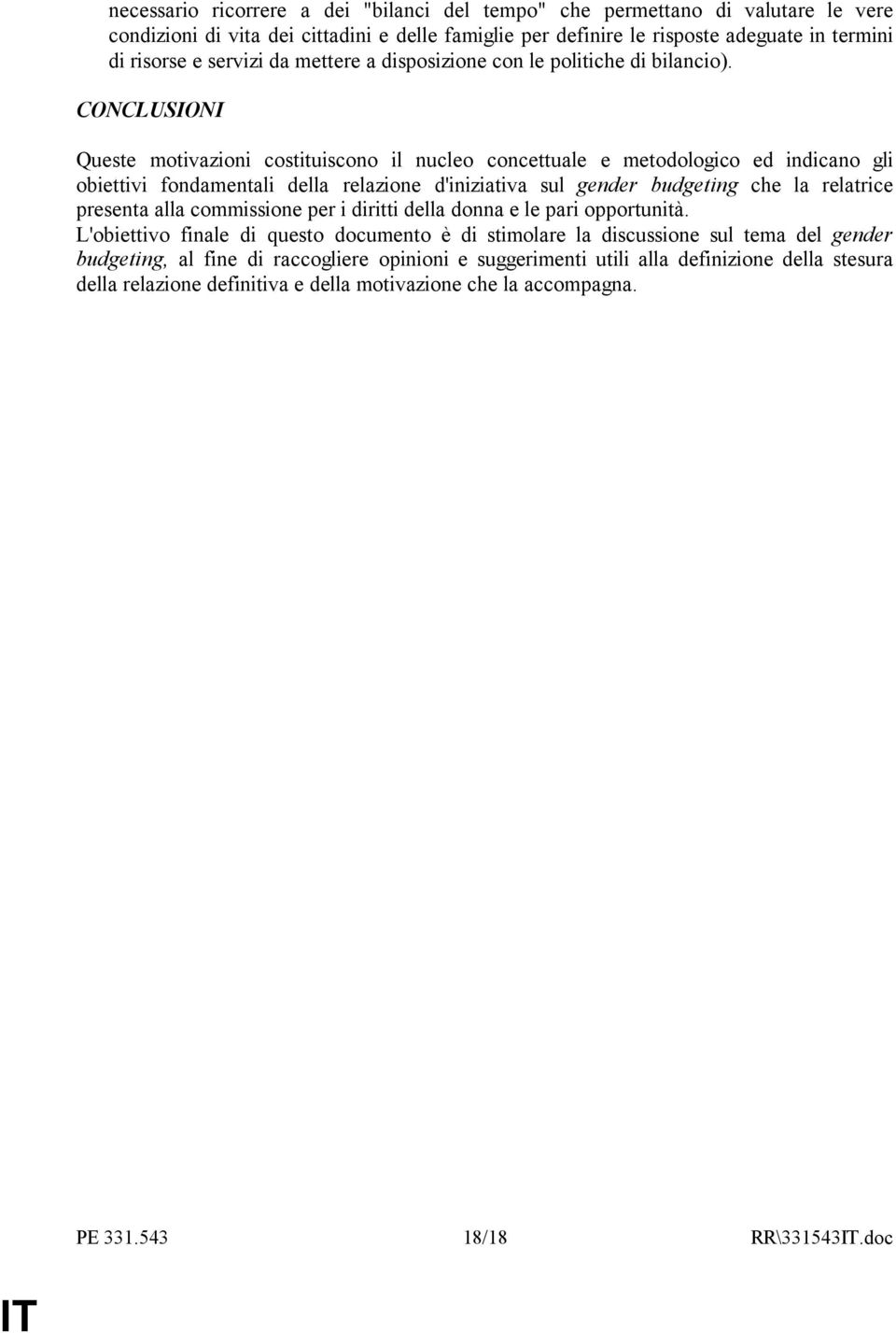 CONCLUSIONI Queste motivazioni costituiscono il nucleo concettuale e metodologico ed indicano gli obiettivi fondamentali della relazione d'iniziativa sul gender budgeting che la relatrice presenta