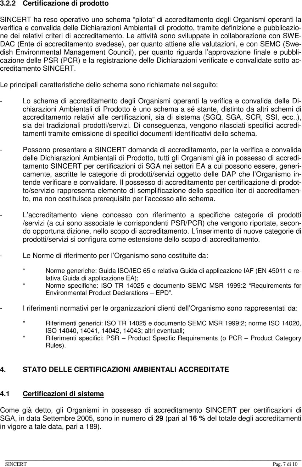 Le attività sono sviluppate in collaborazione con SWE- DAC (Ente di accreditamento svedese), per quanto attiene alle valutazioni, e con SEMC (Swedish Environmental Management Council), per quanto