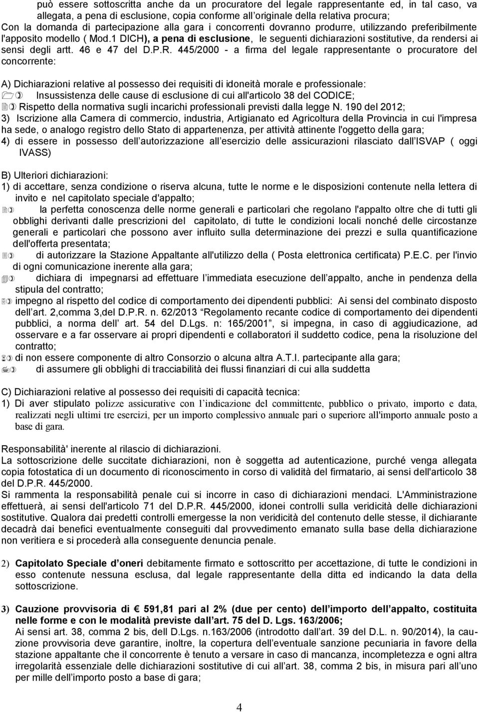 1 DICH), a pena di esclusione, le seguenti dichiarazioni sostitutive, da rendersi ai sensi degli artt. 46 e 47 del D.P.R.