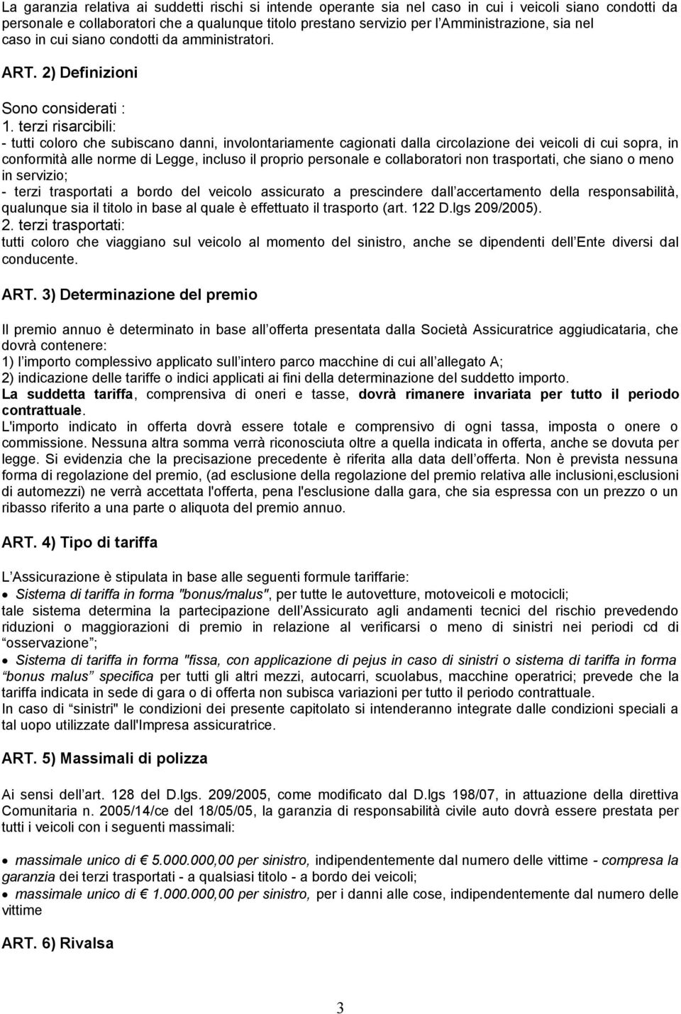 terzi risarcibili: - tutti coloro che subiscano danni, involontariamente cagionati dalla circolazione dei veicoli di cui sopra, in conformità alle norme di Legge, incluso il proprio personale e