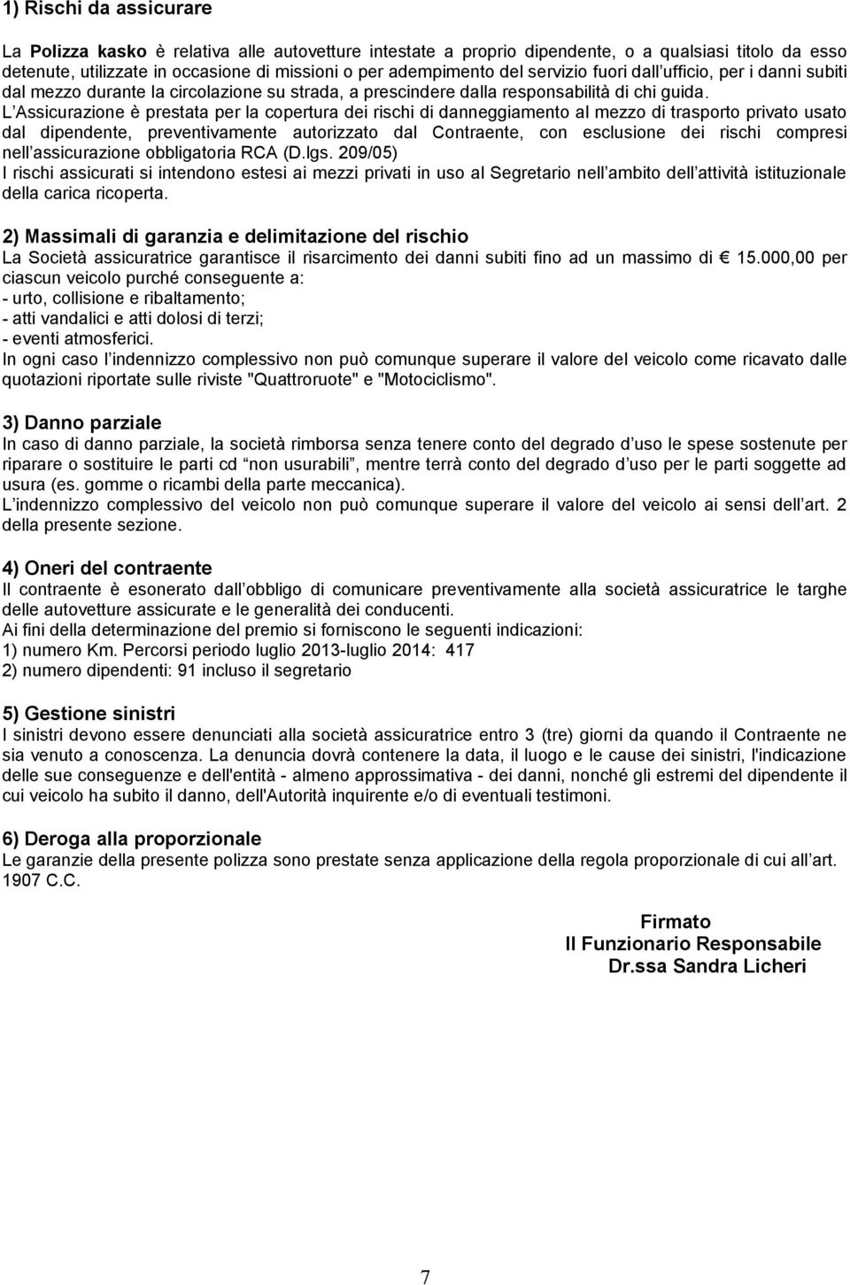 L Assicurazione è prestata per la copertura dei rischi di danneggiamento al mezzo di trasporto privato usato dal dipendente, preventivamente autorizzato dal Contraente, con esclusione dei rischi