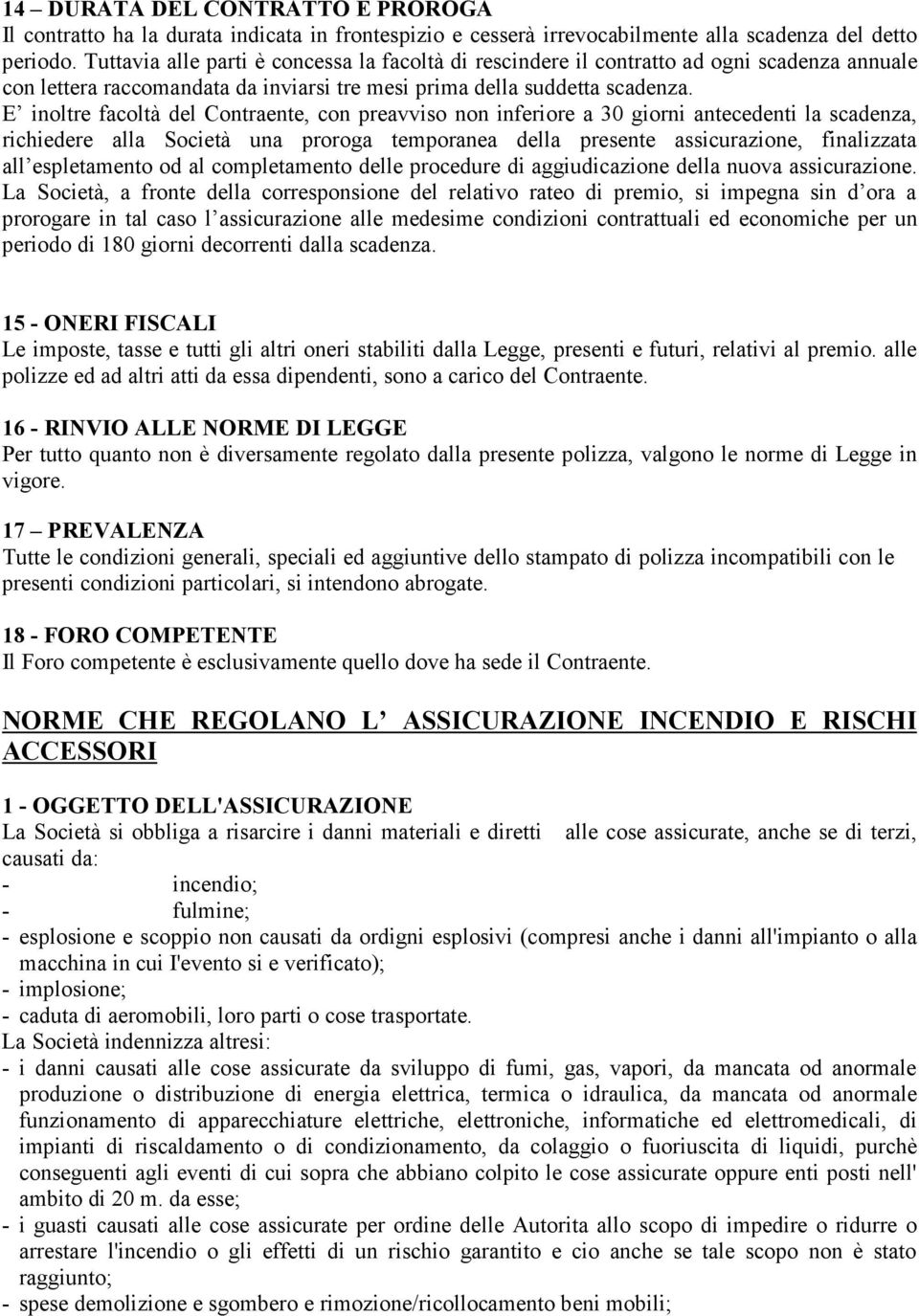 E inoltre facoltà del Contraente, con preavviso non inferiore a 30 giorni antecedenti la scadenza, richiedere alla Società una proroga temporanea della presente assicurazione, finalizzata all