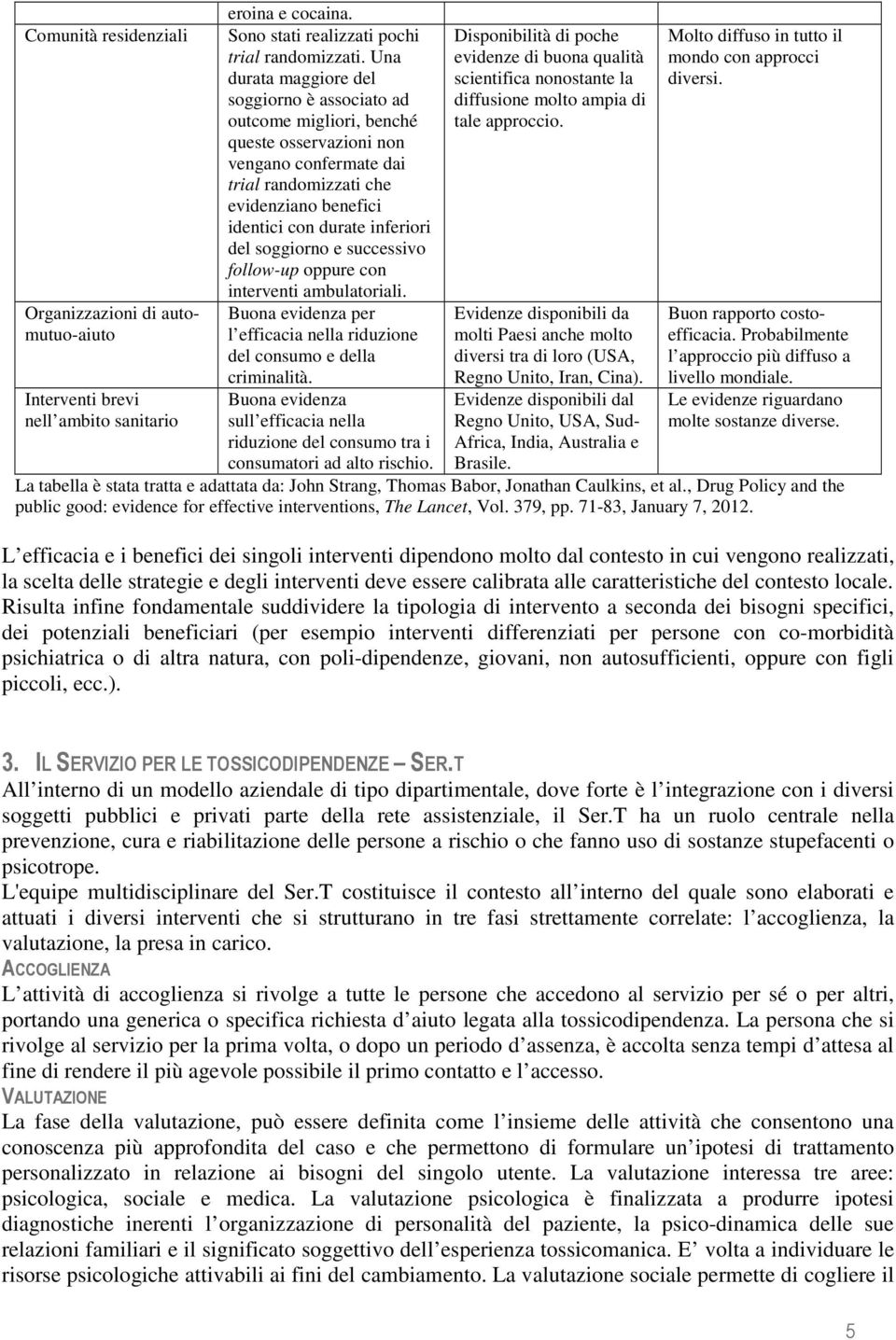 soggiorno è associato ad outcome migliori, benché queste osservazioni non vengano confermate dai trial randomizzati che evidenziano benefici identici con durate inferiori del soggiorno e successivo