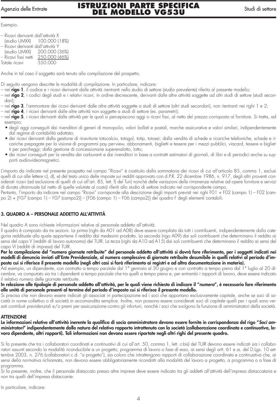 In particolare, indicare: nel rigo 1, il codice e i ricavi derivanti dalle attività rientranti nello studio di settore (studio prevalente) riferito al presente modello; nel rigo 2, i codici degli