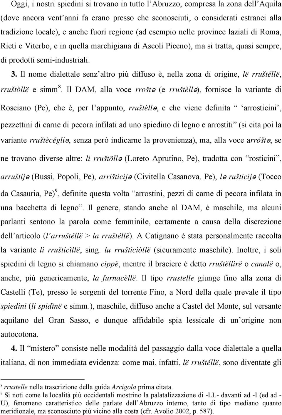 Il nome dialettale senz altro più diffuso è, nella zona di origine, lë rruštéllë, rruštòllë e simm 8.