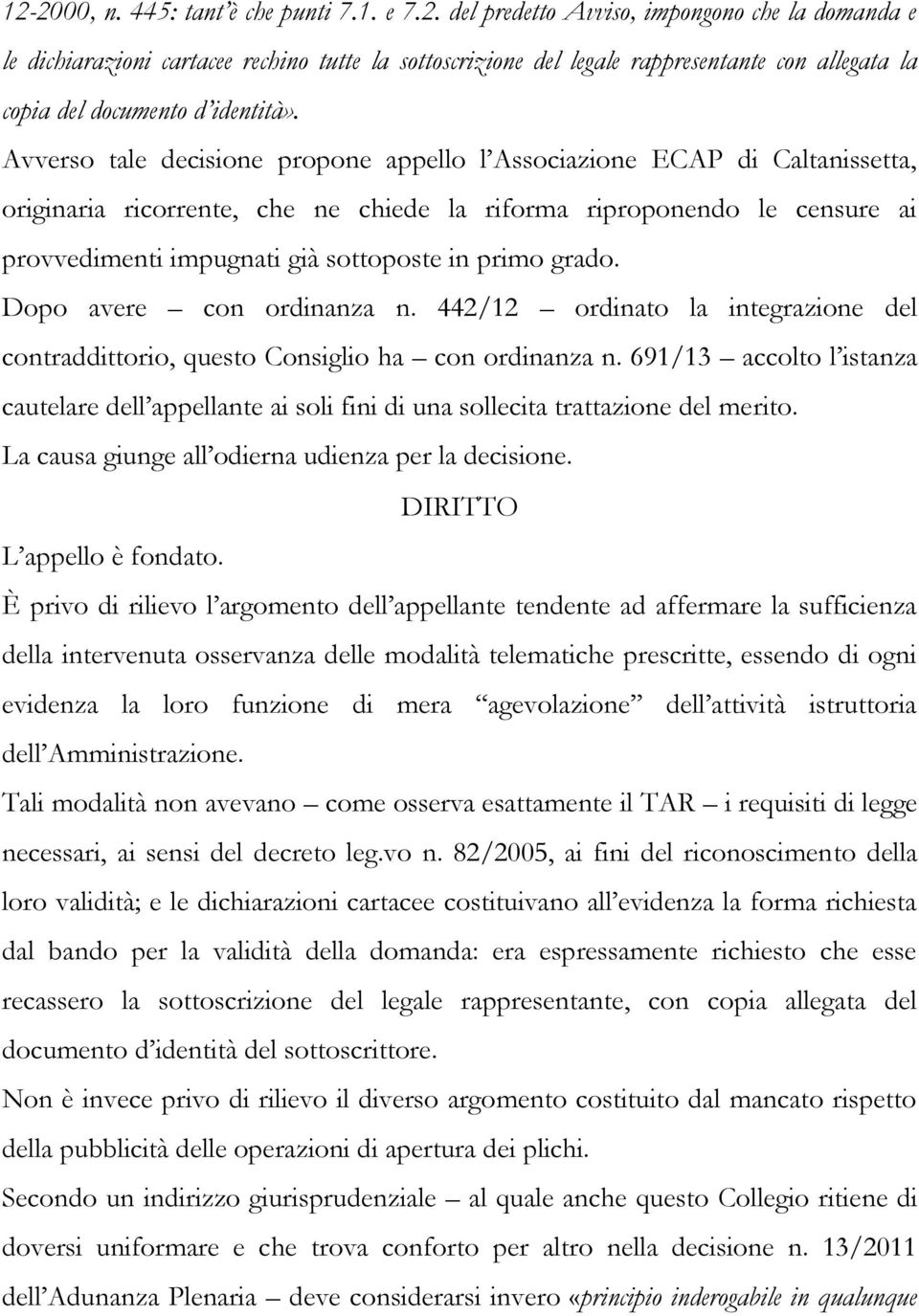 grado. Dopo avere con ordinanza n. 442/12 ordinato la integrazione del contraddittorio, questo Consiglio ha con ordinanza n.