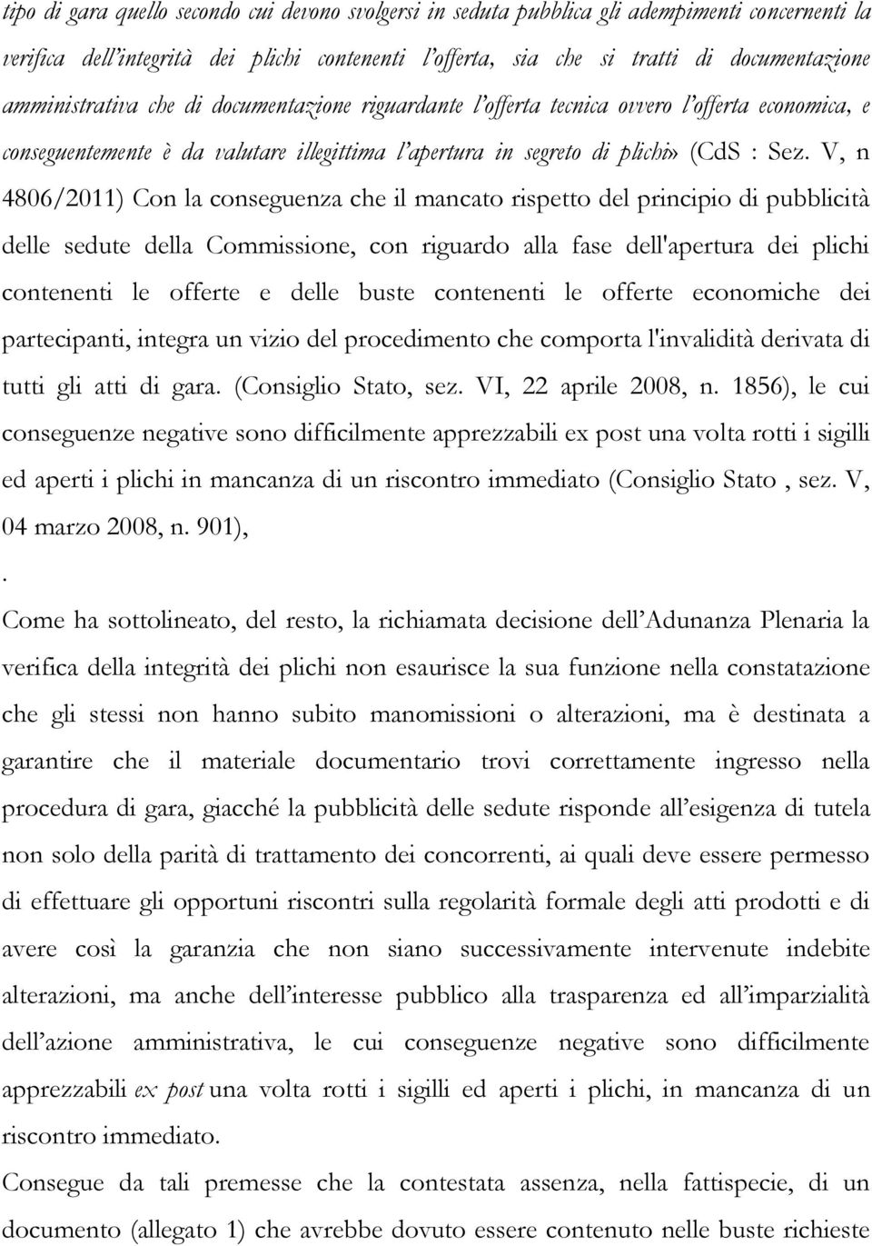 V, n 4806/2011) Con la conseguenza che il mancato rispetto del principio di pubblicità delle sedute della Commissione, con riguardo alla fase dell'apertura dei plichi contenenti le offerte e delle