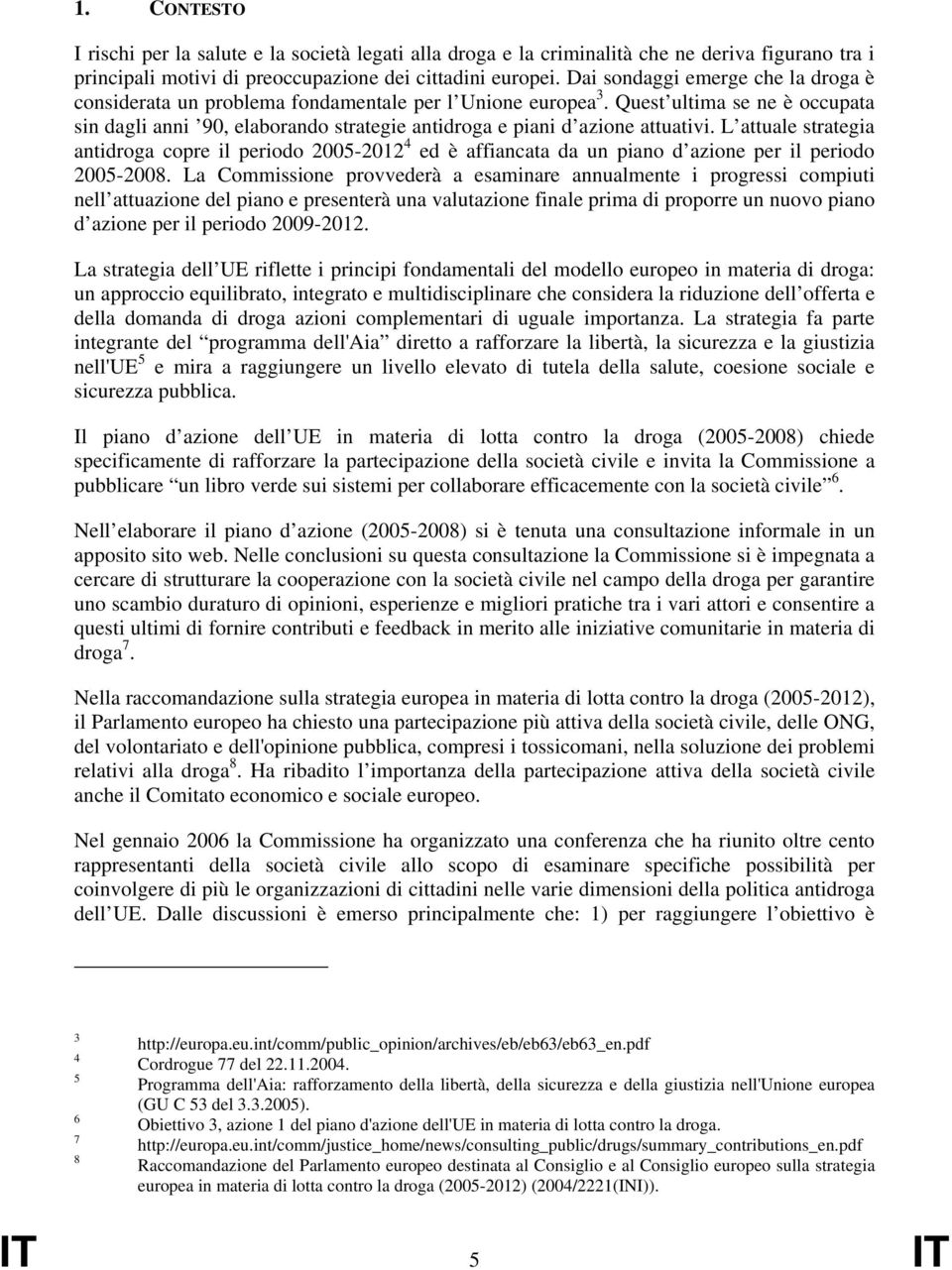 Quest ultima se ne è occupata sin dagli anni 90, elaborando strategie antidroga e piani d azione attuativi.