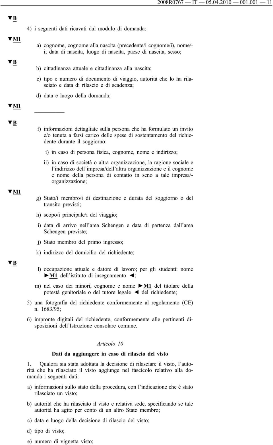 cittadinanza attuale e cittadinanza alla nascita; c) tipo e numero di documento di viaggio, autorità che lo ha rilasciato e data di rilascio e di scadenza; d) data e luogo della domanda; f)