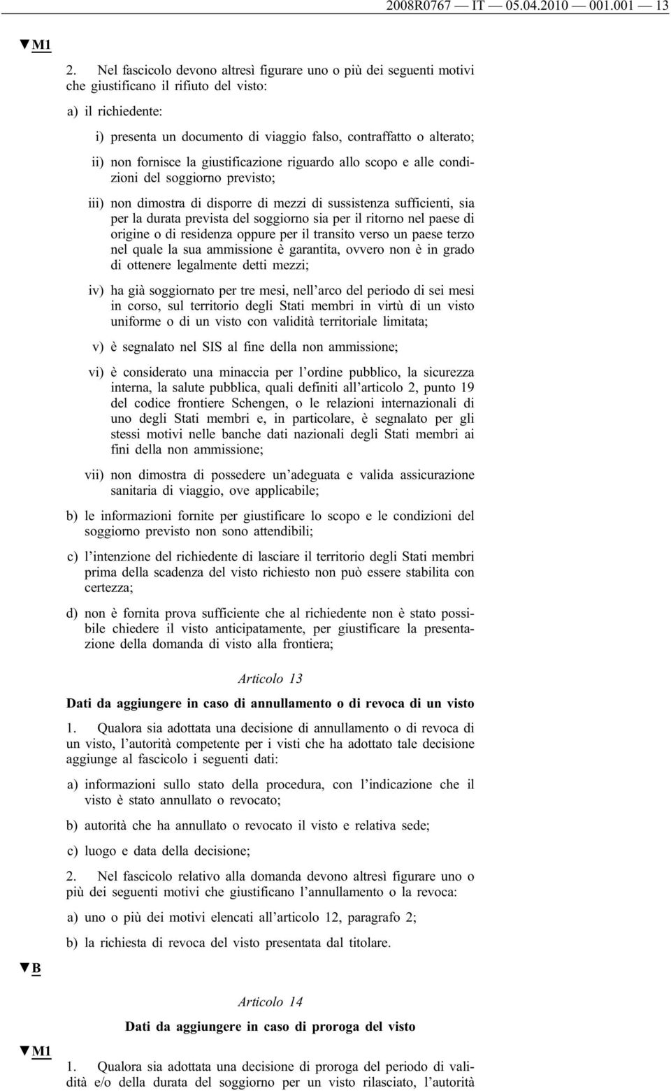 non fornisce la giustificazione riguardo allo scopo e alle condizioni del soggiorno previsto; iii) non dimostra di disporre di mezzi di sussistenza sufficienti, sia per la durata prevista del