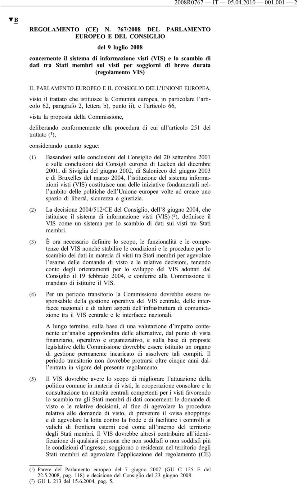 (regolamento VIS) IL PARLAMENTO EUROPEO E IL CONSIGLIO DELL UNIONE EUROPEA, visto il trattato che istituisce la Comunità europea, in particolare l articolo 62, paragrafo 2, lettera b), punto ii), e l