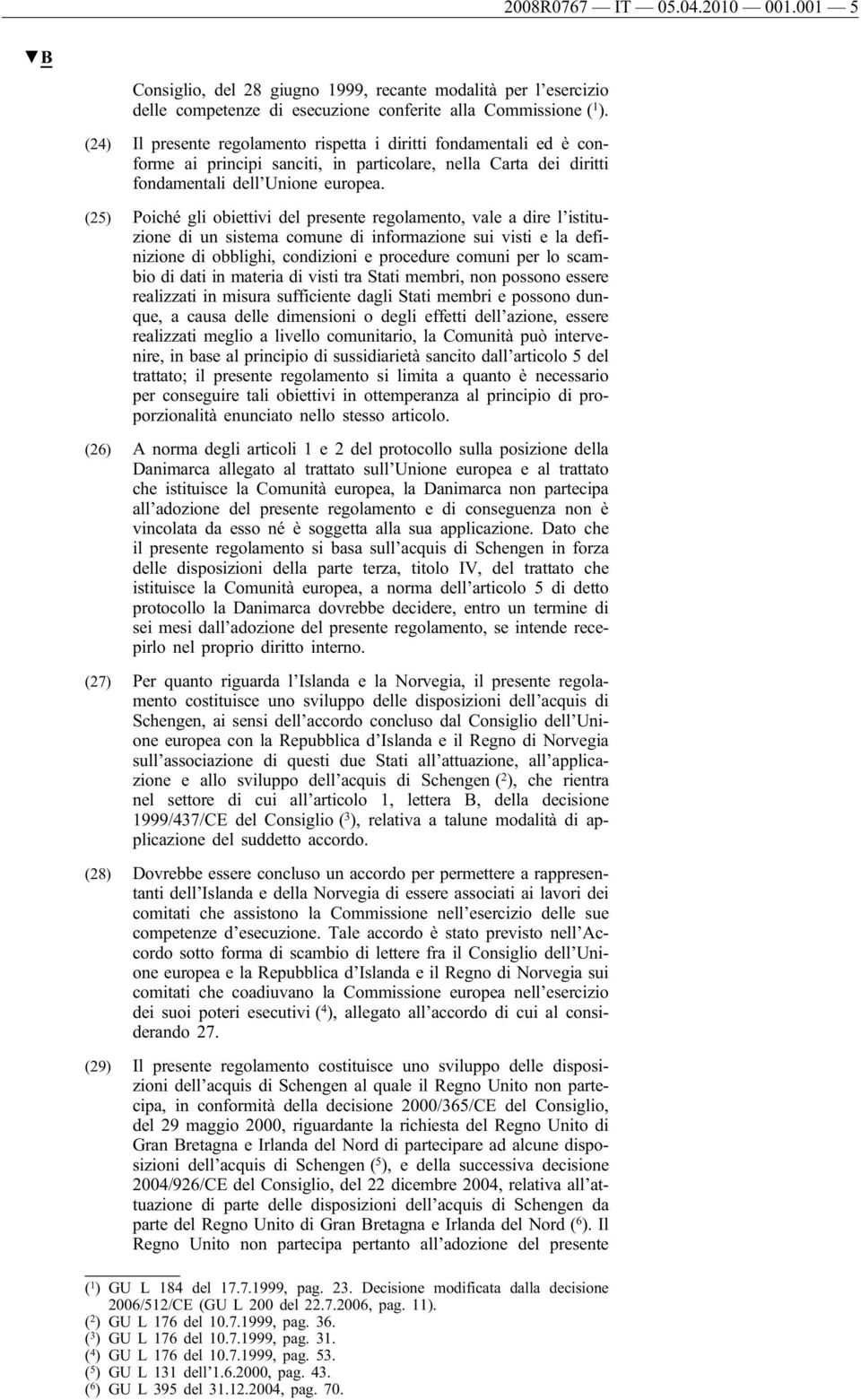 (25) Poiché gli obiettivi del presente regolamento, vale a dire l istituzione di un sistema comune di informazione sui visti e la definizione di obblighi, condizioni e procedure comuni per lo scambio