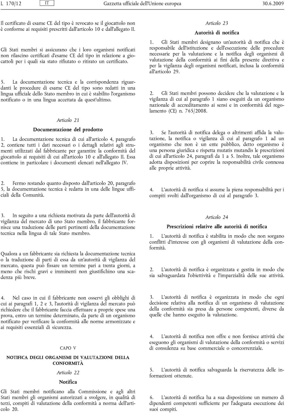 La documentazione tecnica e la corrispondenza riguardanti le procedure di esame CE del tipo sono redatti in una lingua ufficiale dello Stato membro in cui è stabilito l organismo notificato o in una